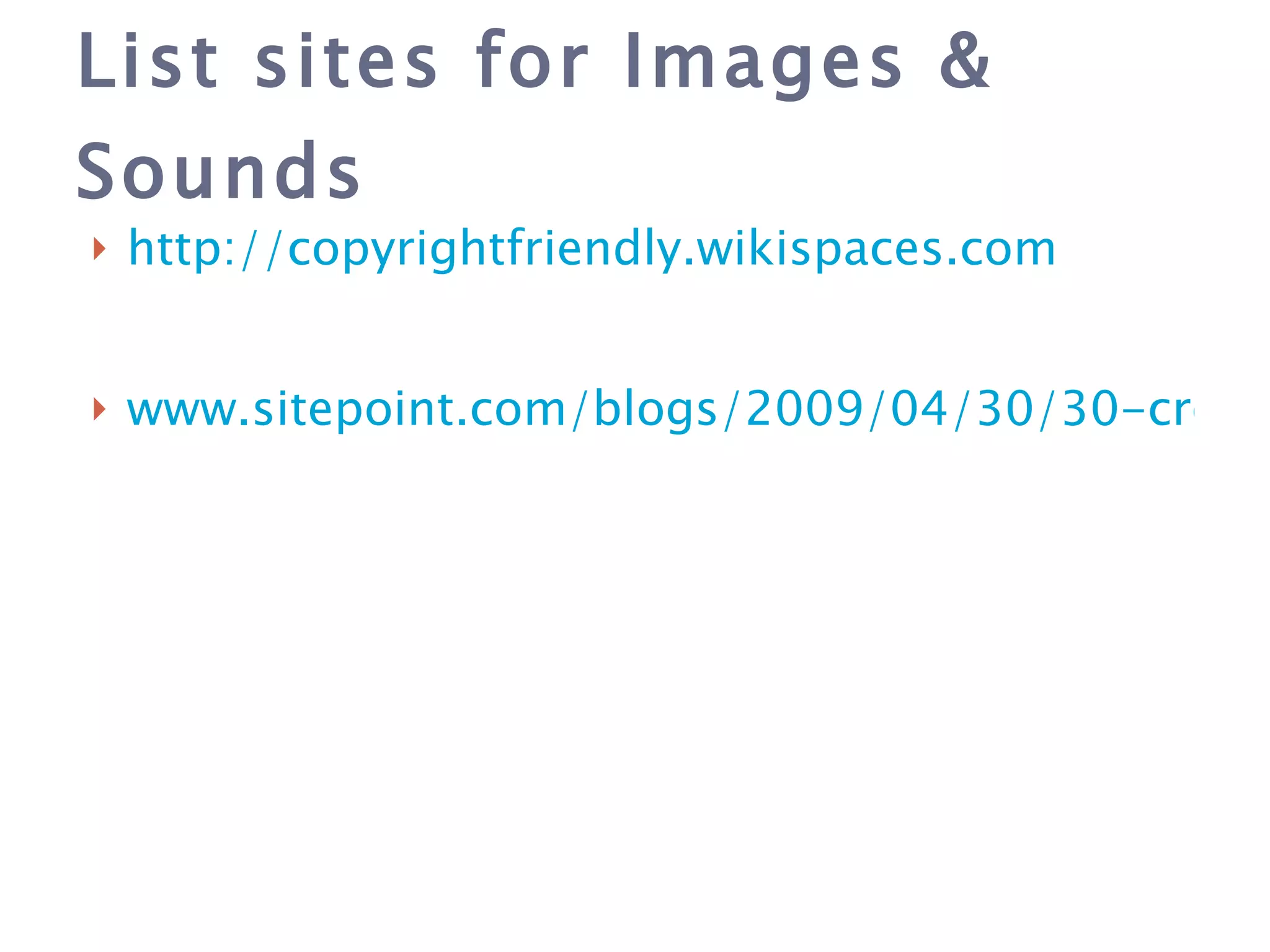 List sites for Images & Sounds http://copyrightfriendly.wikispaces.com www.sitepoint.com/blogs/2009/04/30/30-creativecommons-sources/ 