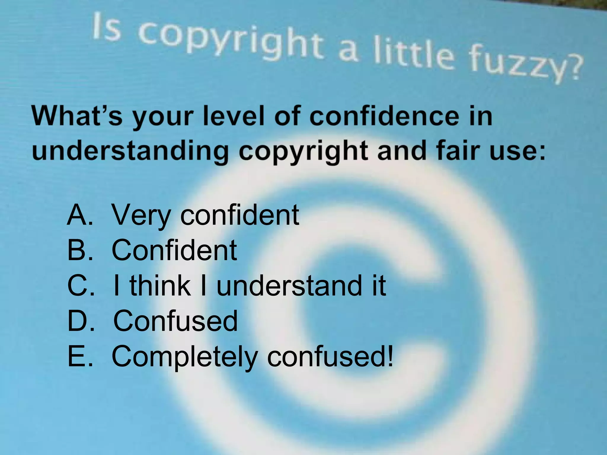 A.  Very confident B.  Confident C.  I think I understand it D.  Confused E.  Completely confused! 