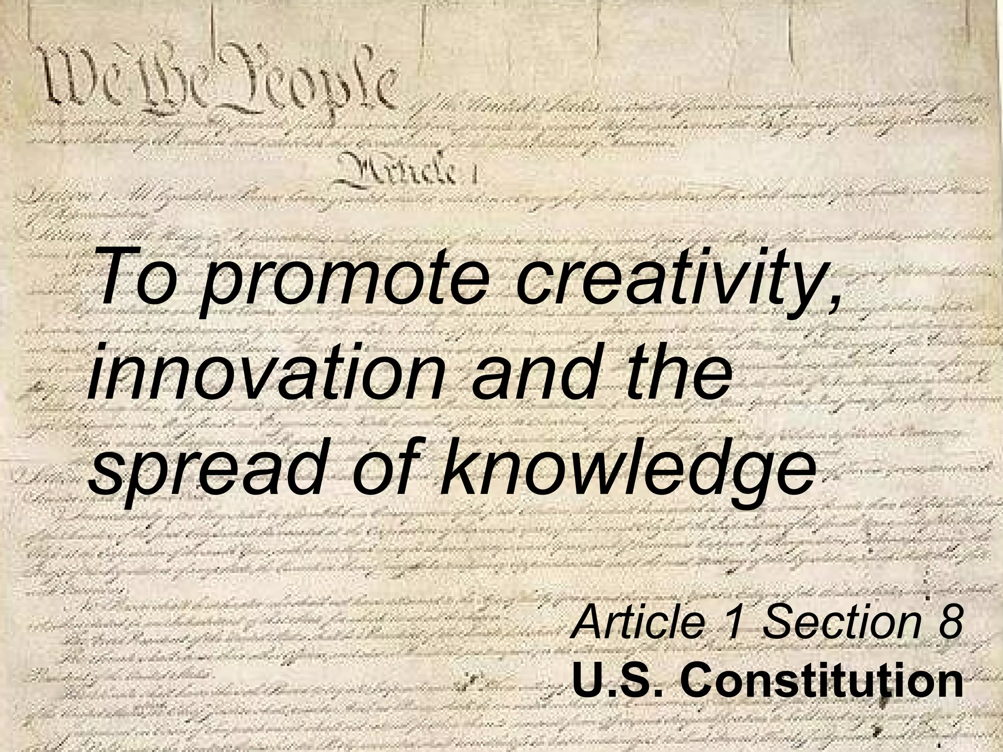 To promote creativity, innovation and the spread of knowledge Article 1 Section 8 U.S. Constitution 