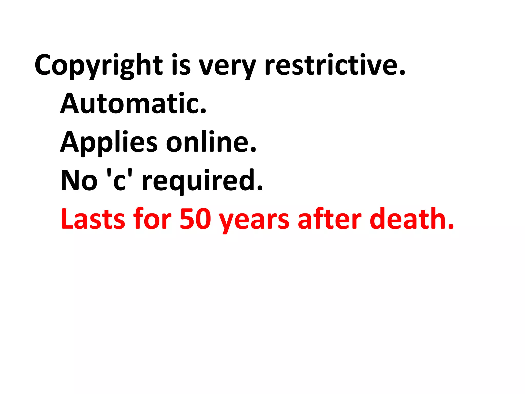 Copyright is very restrictive.
Automatic.
Applies online.
No 'c' required.
Lasts for 50 years after death.
 