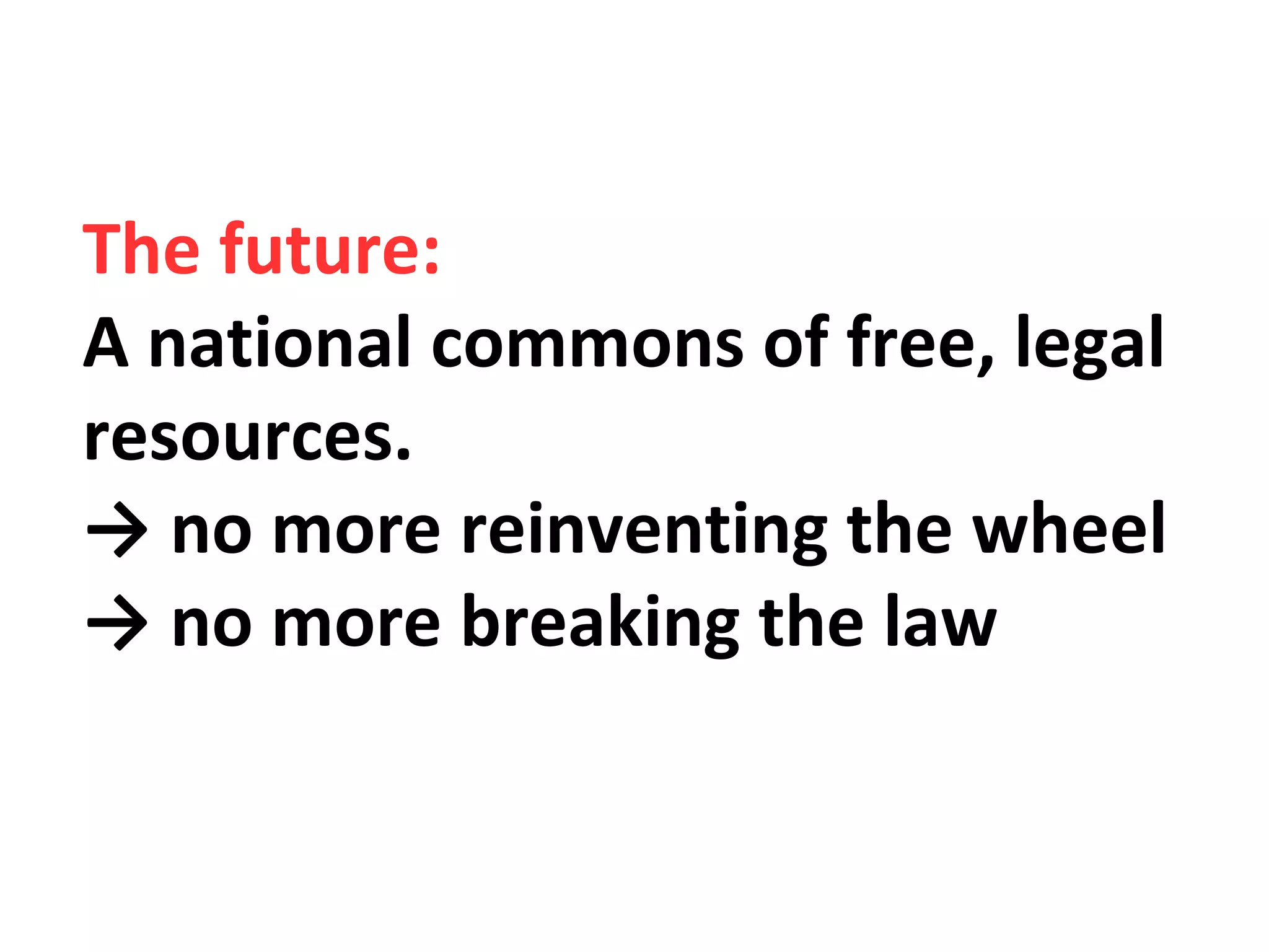 The future:
A national commons of free, legal
resources.
→ no more reinventing the wheel
→ no more breaking the law
 