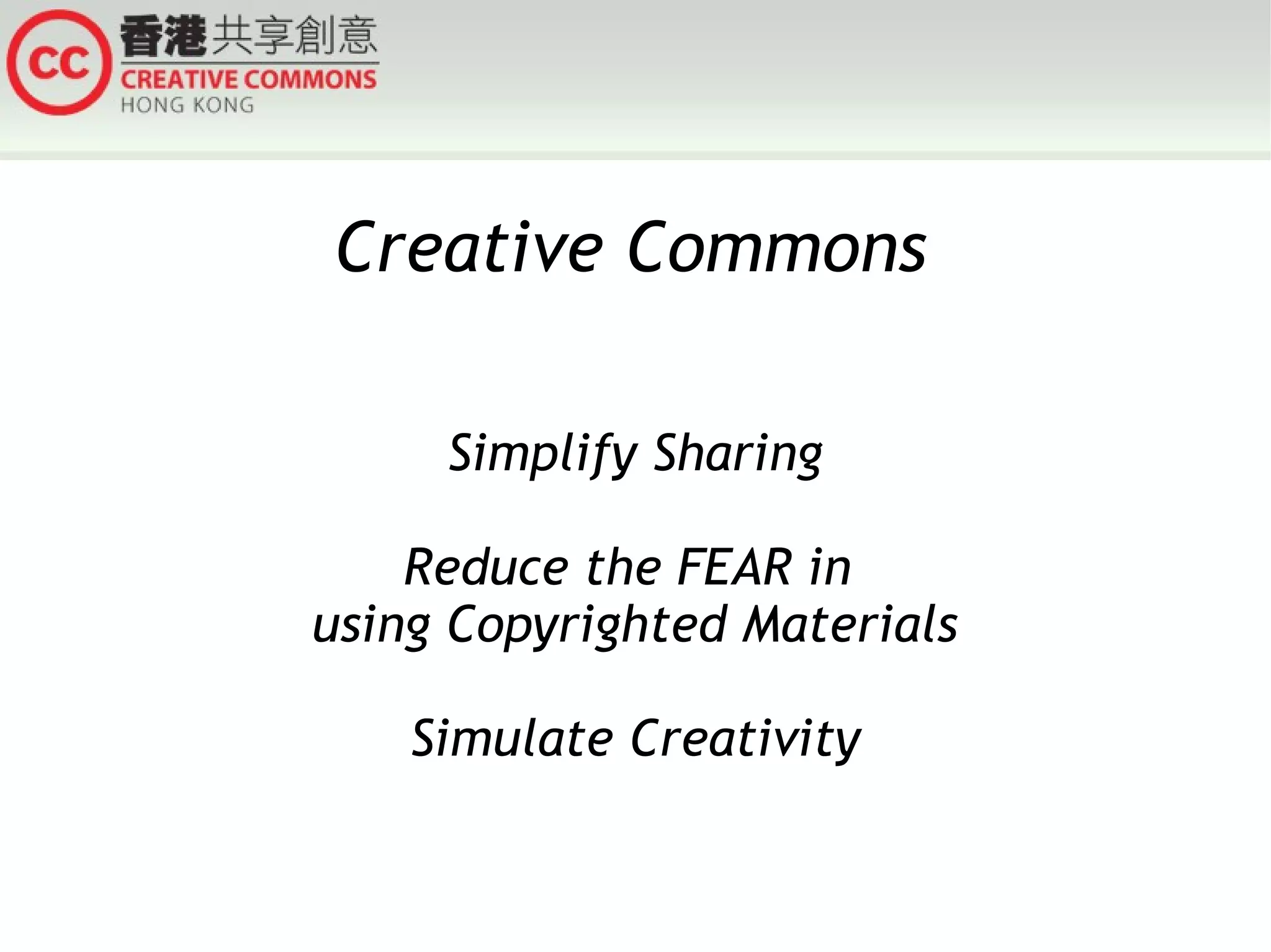 Creative Commons
Simplify Sharing
Reduce the FEAR in
using Copyrighted Materials
Simulate Creativity

 