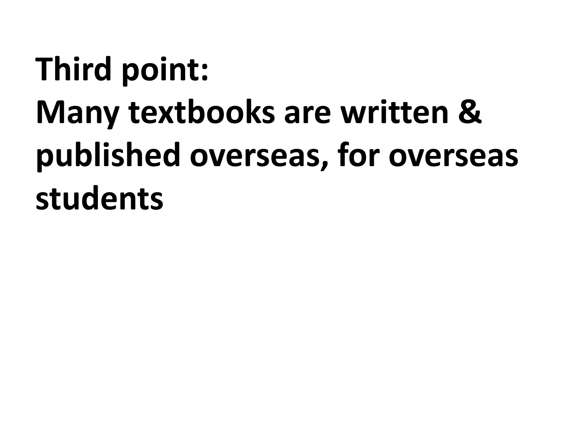 Third point:
Many textbooks are written &
published overseas, for overseas
students
 
