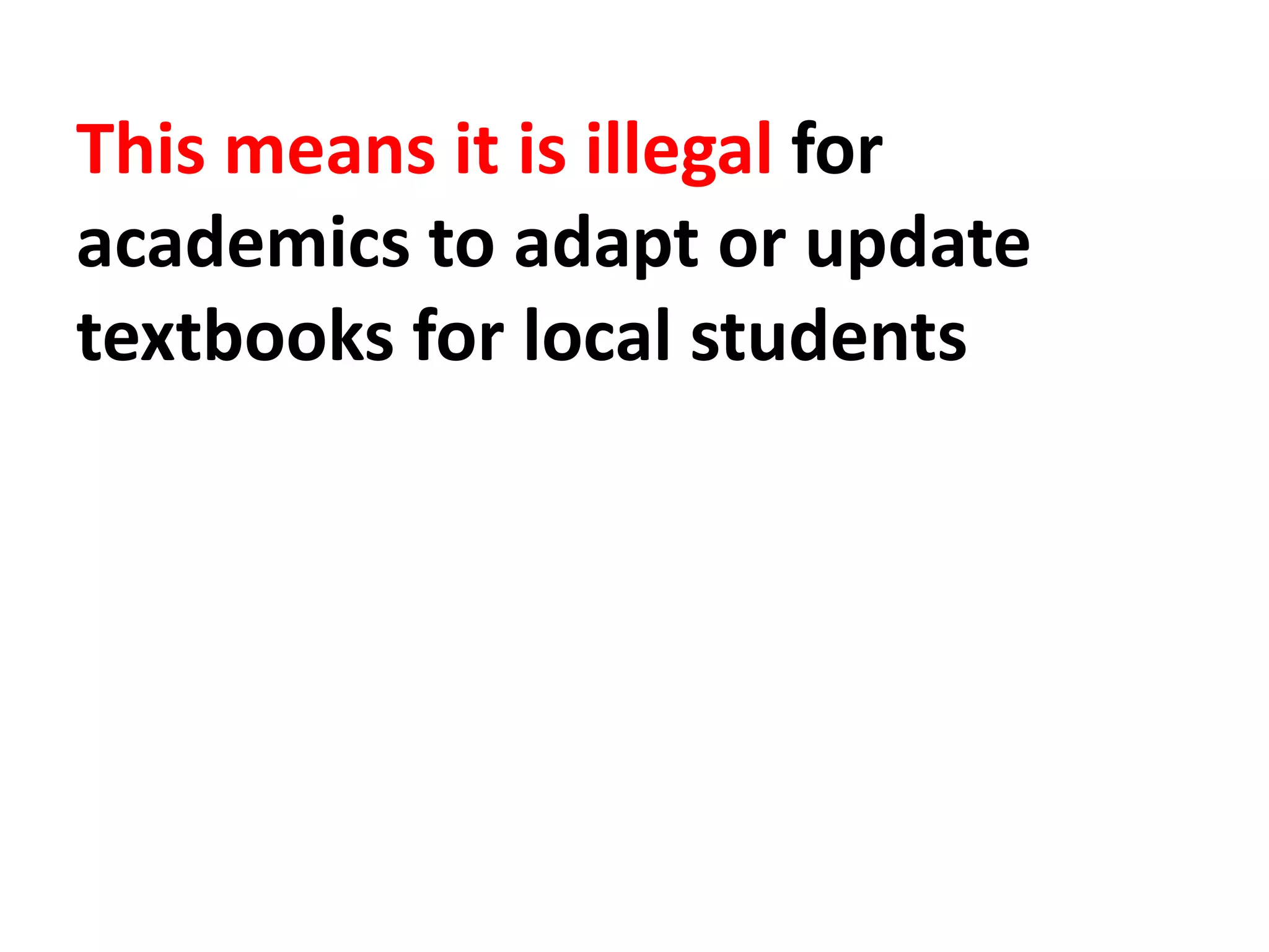 This means it is illegal for
academics to adapt or update
textbooks for local students
 