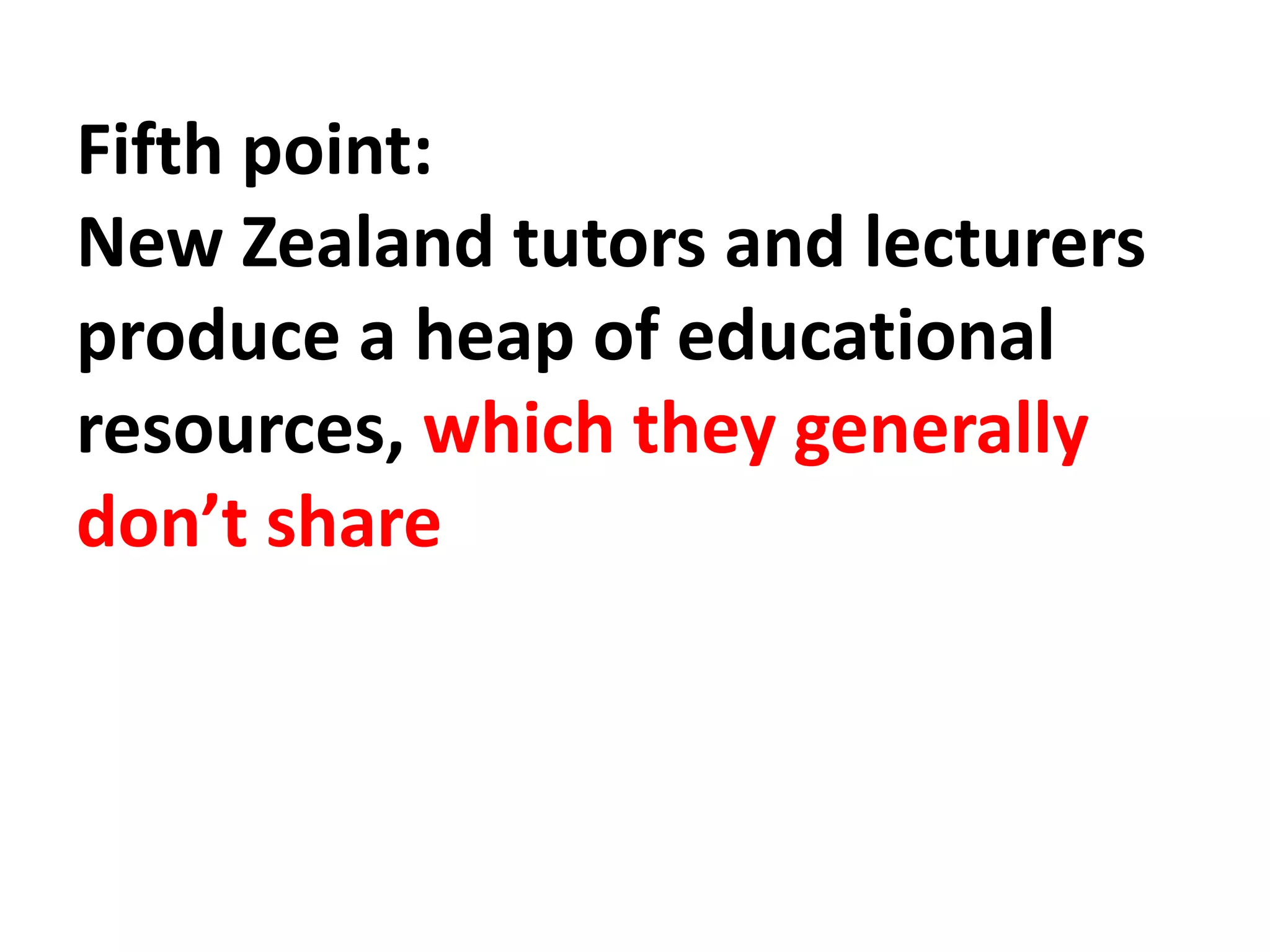 Fifth point:
New Zealand tutors and lecturers
produce a heap of educational
resources, which they generally
don’t share
 
