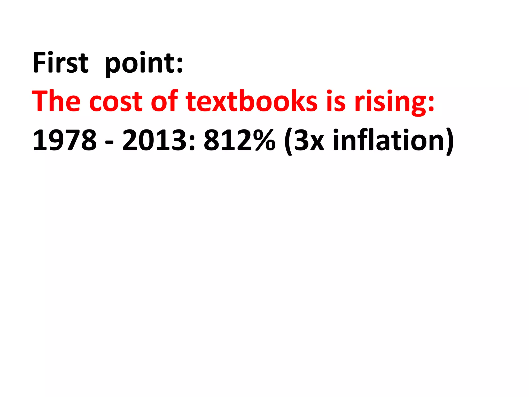 First point:
The cost of textbooks is rising:
1978 - 2013: 812% (3x inflation)
 