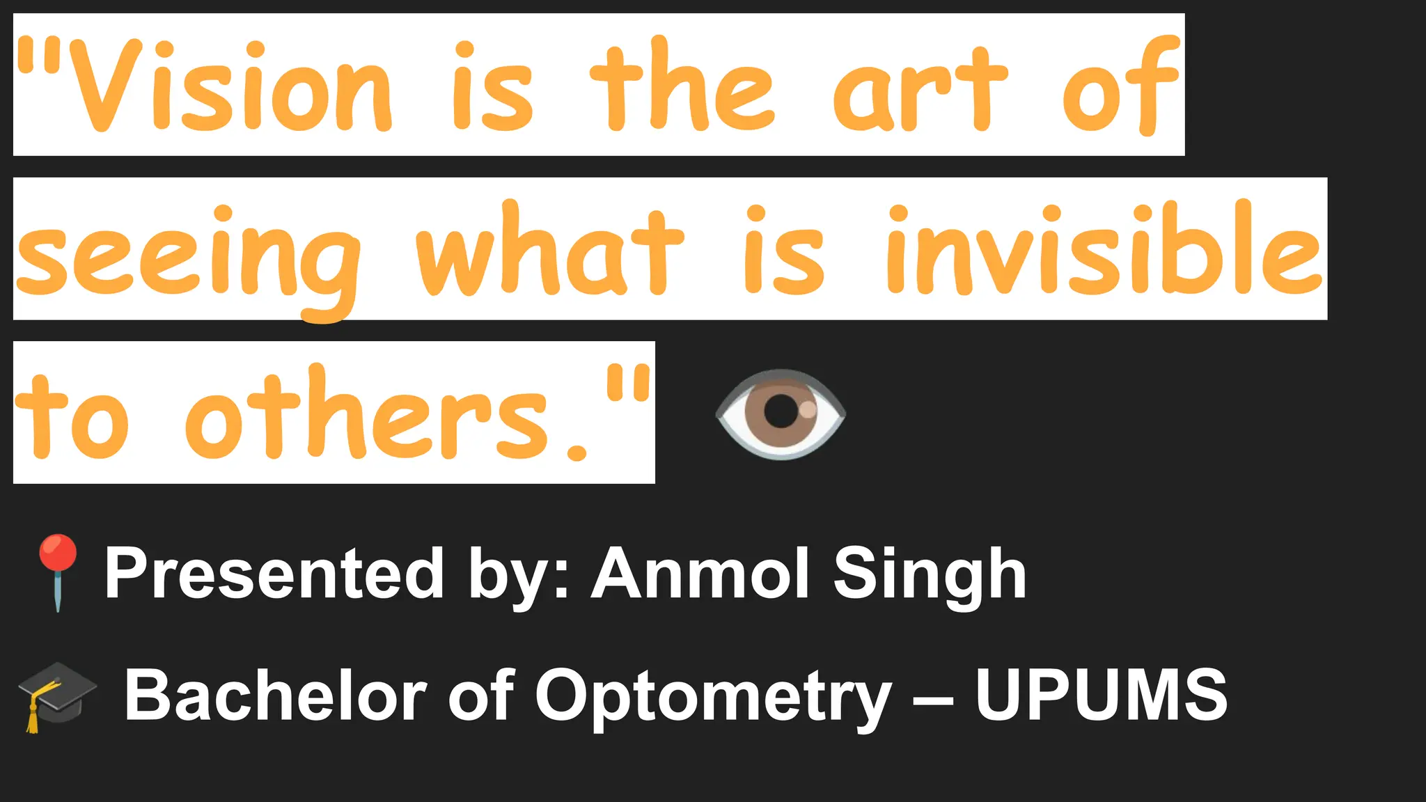 "Vision is the art of
seeing what is invisible
to others." 👁
📍Presented by: Anmol Singh
🎓 Bachelor of Optometry – UPUMS
 