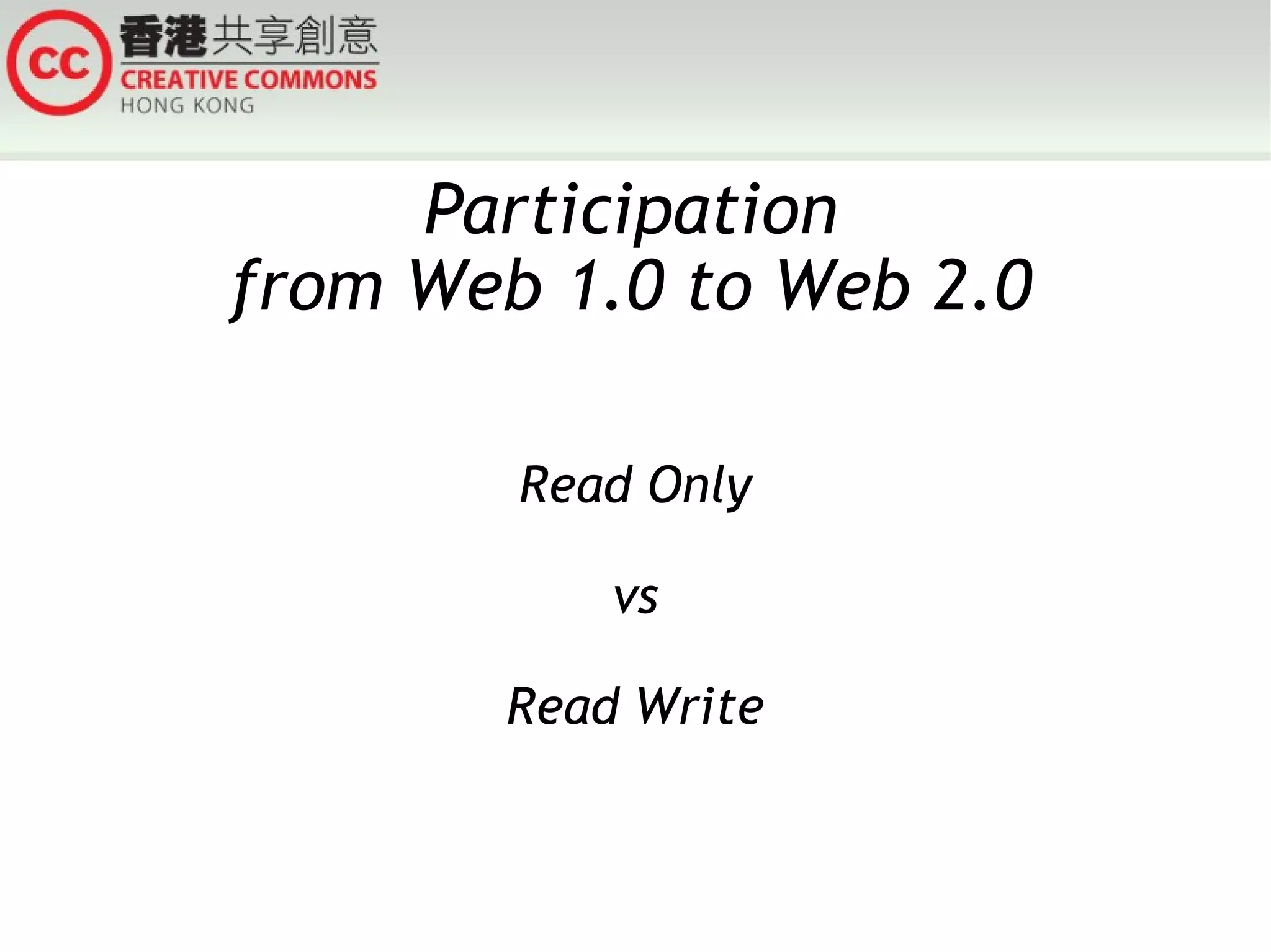 Participation
from Web 1.0 to Web 2.0

        Read Only

           vs

       Read Write
 