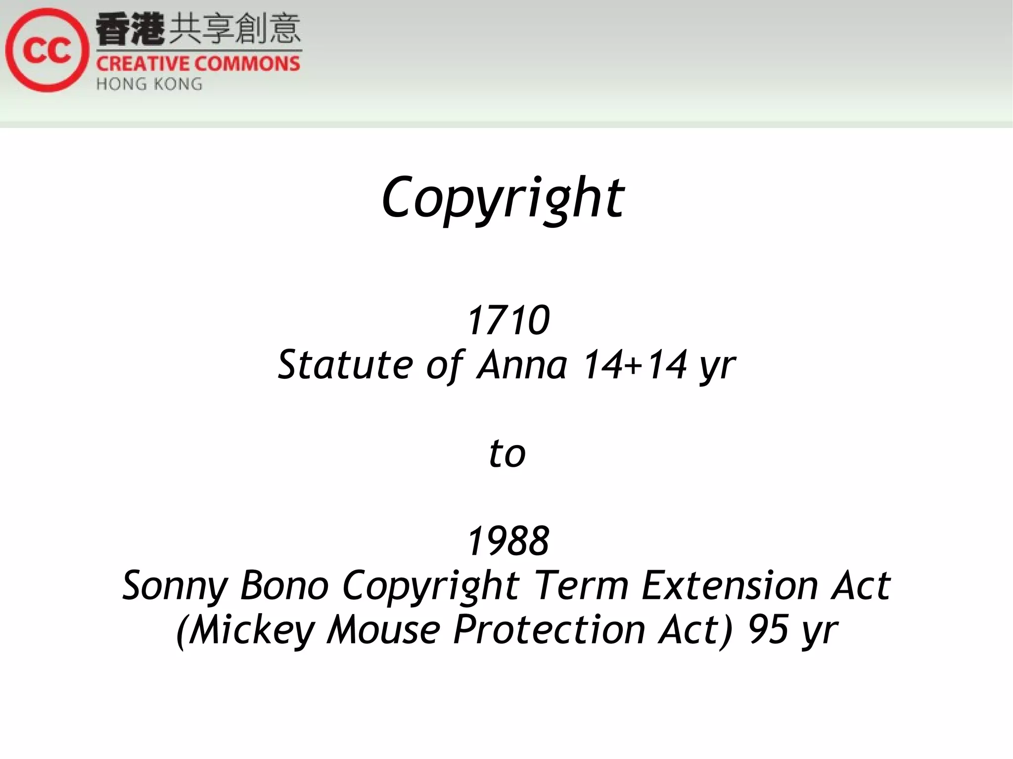 Copyright

                 1710
       Statute of Anna 14+14 yr

                  to

                 1988
Sonny Bono Copyright Term Extension Act
   (Mickey Mouse Protection Act) 95 yr
 
