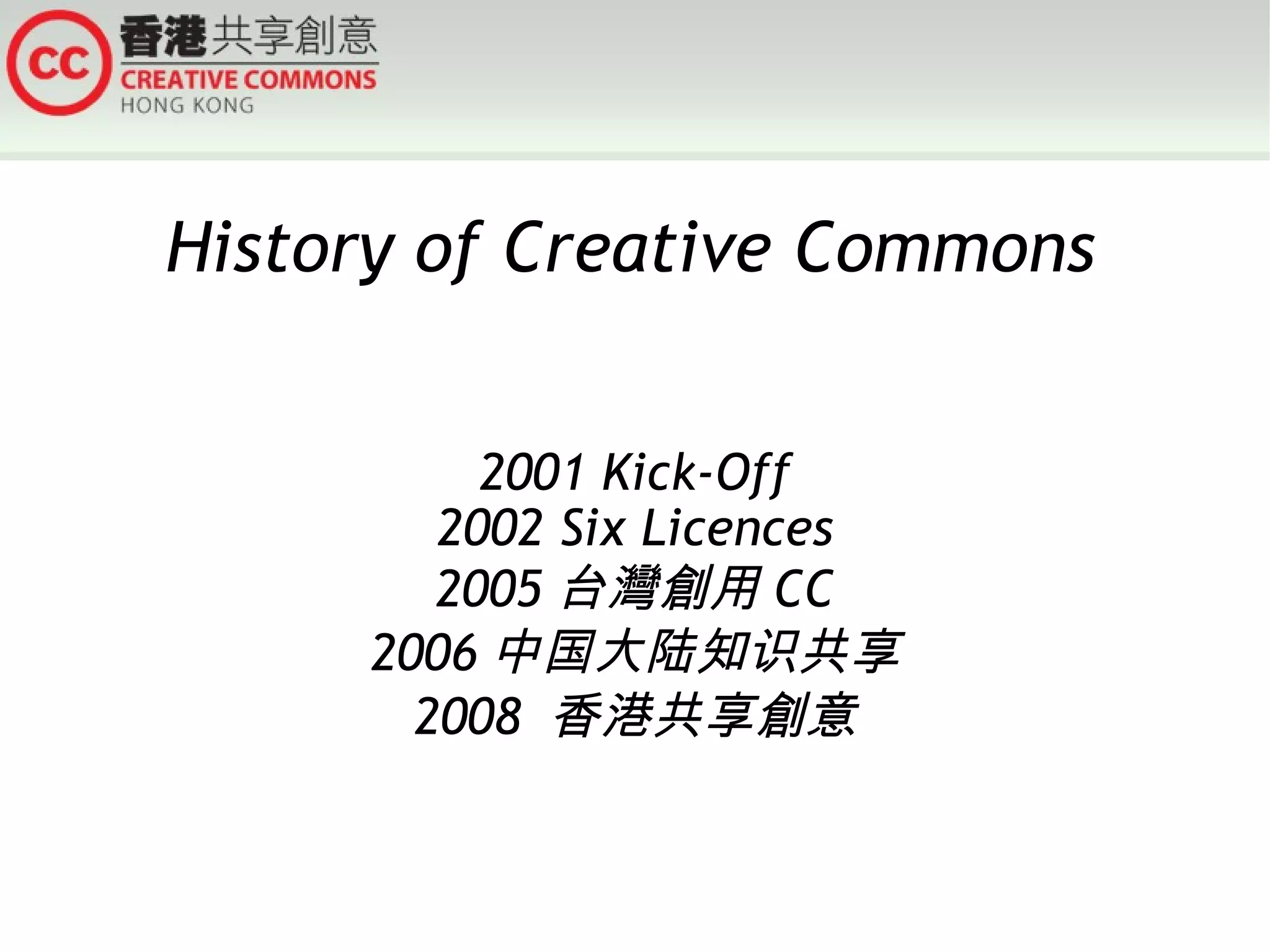 History of Creative Commons


          2001 Kick-Off
        2002 Six Licences
        2005 台灣創用 CC
     2006 中国大陆知识共享
       2008 香港共享創意
 
