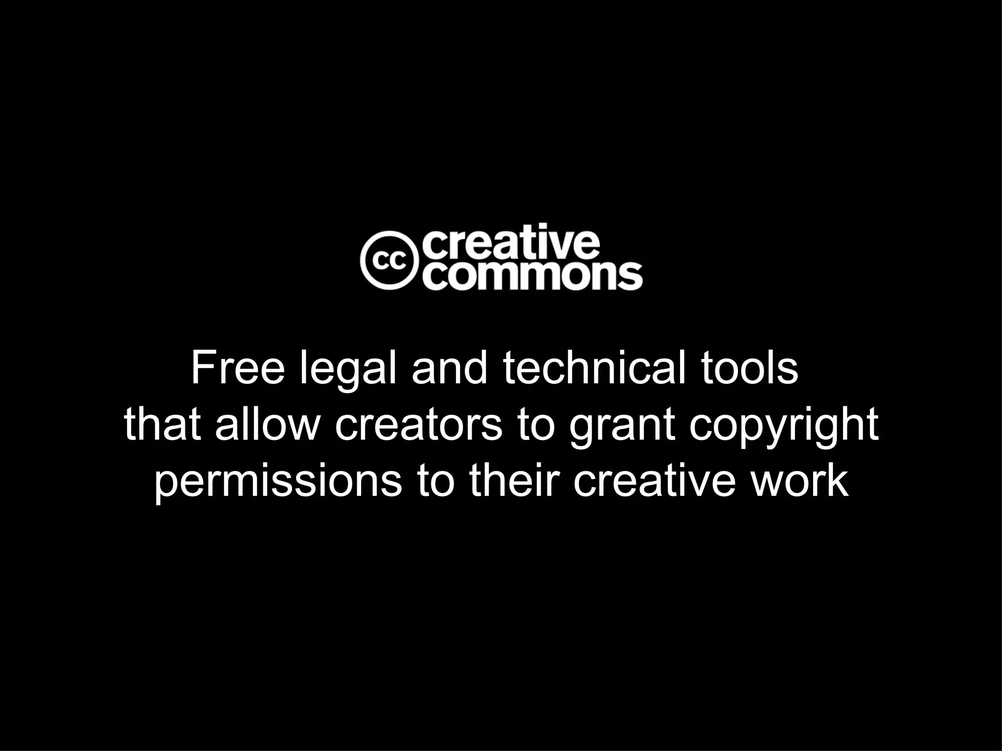 Free legal and technical tools
that allow creators to grant copyright
  permissions to their creative work
 