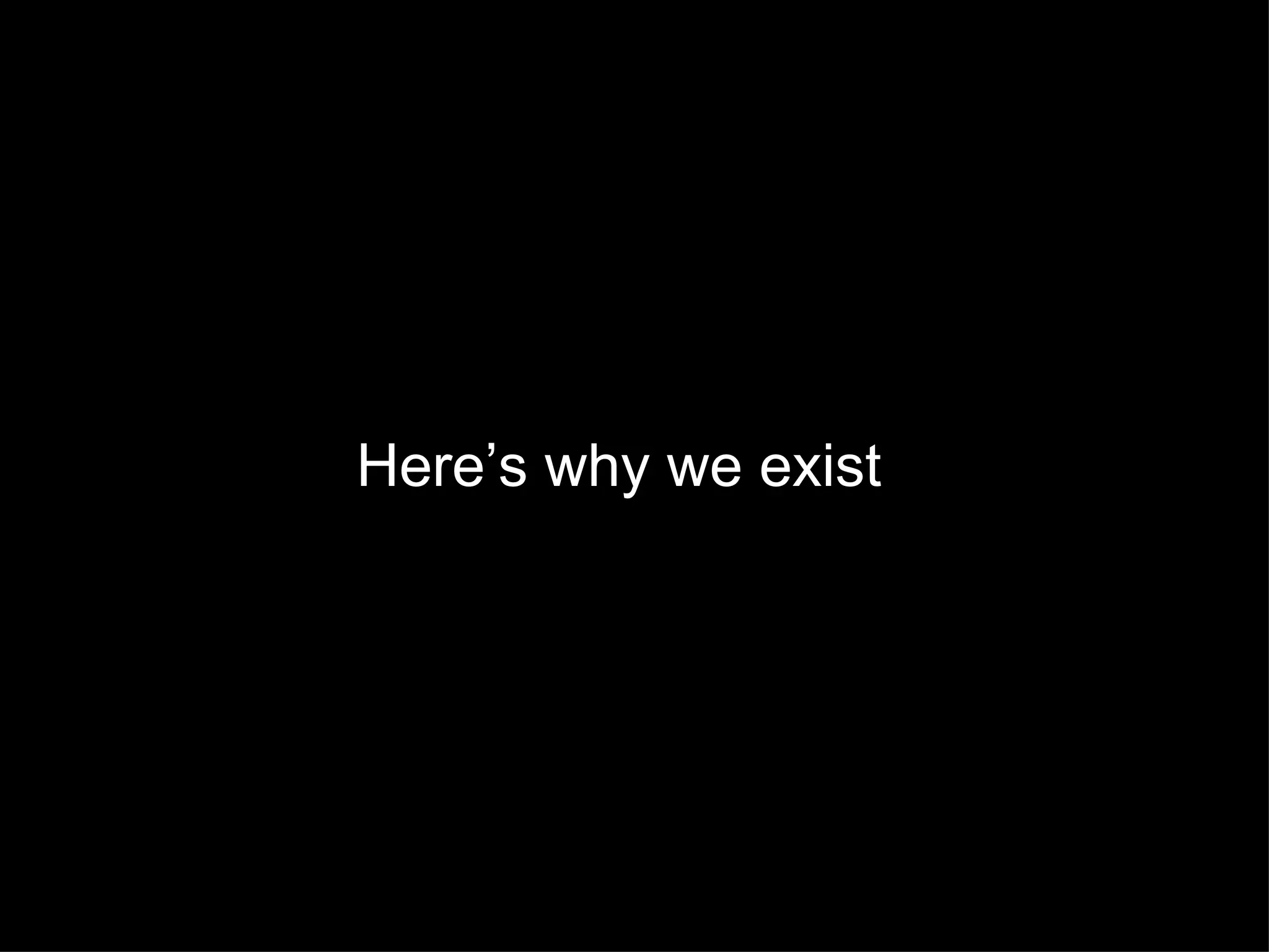 Here’s why we exist
 