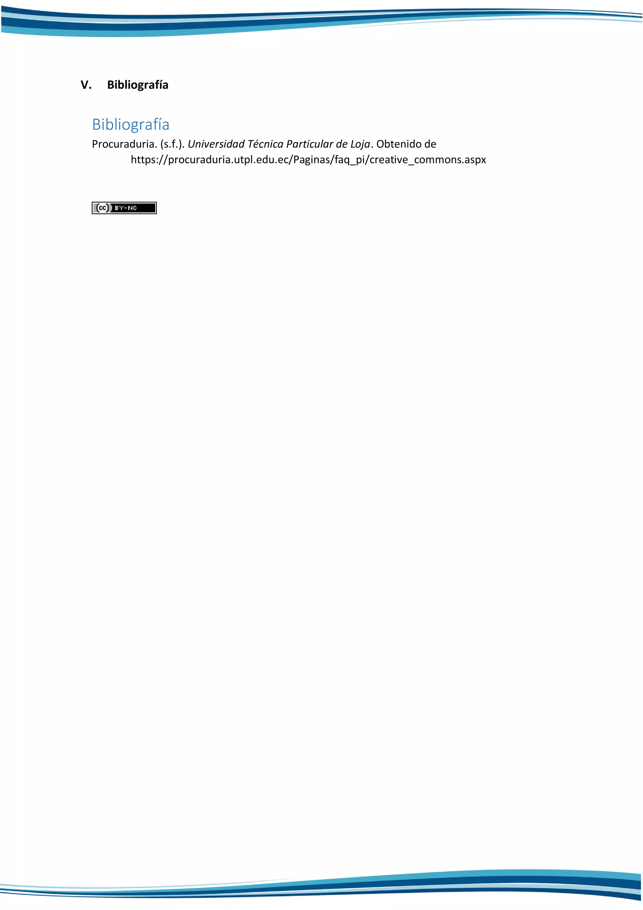 V. Bibliografía
Bibliografía
Procuraduria. (s.f.). Universidad Técnica Particular de Loja. Obtenido de
https://procuraduria.utpl.edu.ec/Paginas/faq_pi/creative_commons.aspx
 