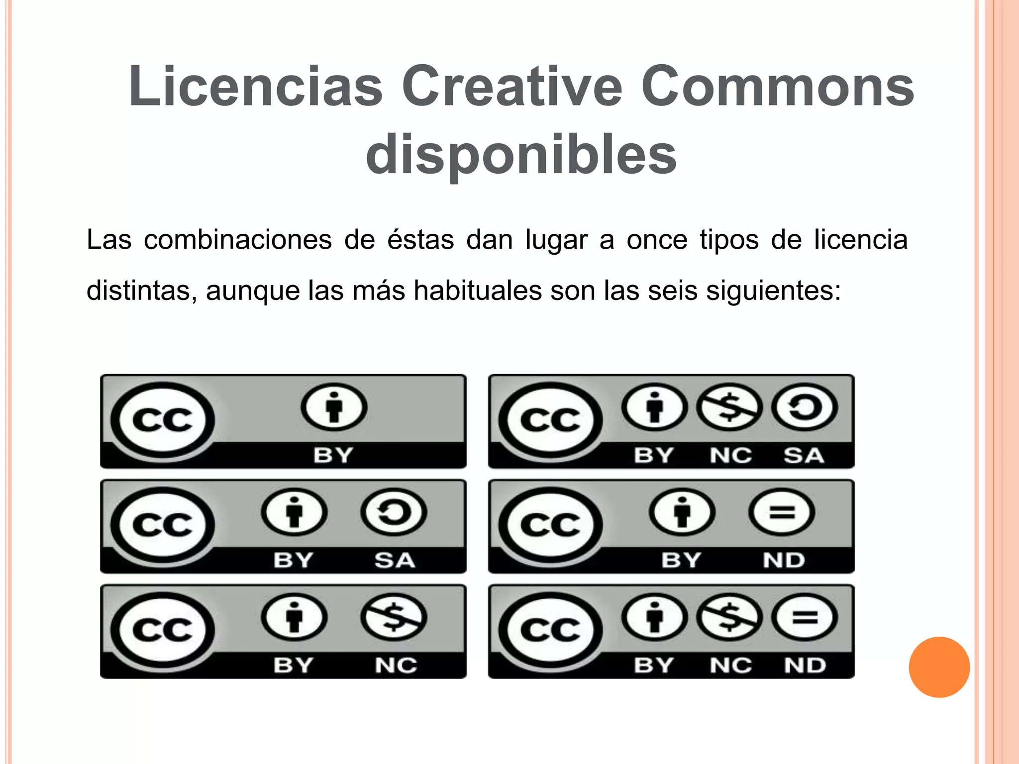 Licencias Creative Commons
disponibles
Las combinaciones de éstas dan lugar a once tipos de licencia
distintas, aunque las más habituales son las seis siguientes:
 