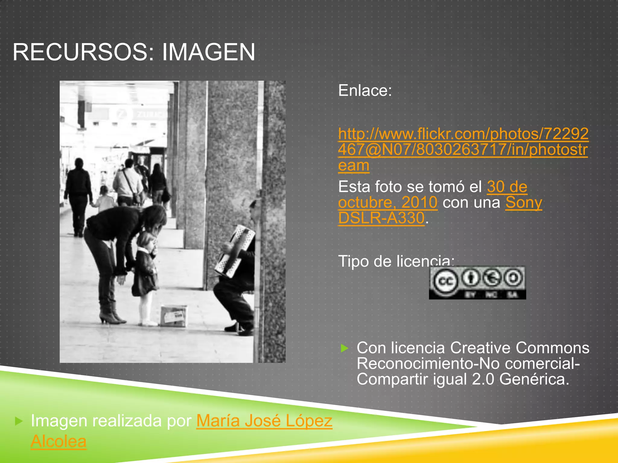 RECURSOS: IMAGEN
                                          Enlace:

                                          http://www.flickr.com/photos/72292
                                          467@N07/8030263717/in/photostr
                                          eam
                                          Esta foto se tomó el 30 de
                                          octubre, 2010 con una Sony
                                          DSLR-A330.

                                          Tipo de licencia:




                                           Con licencia Creative Commons
                                            Reconocimiento-No comercial-
                                            Compartir igual 2.0 Genérica.

 Imagen realizada por María José López
  Alcolea
 