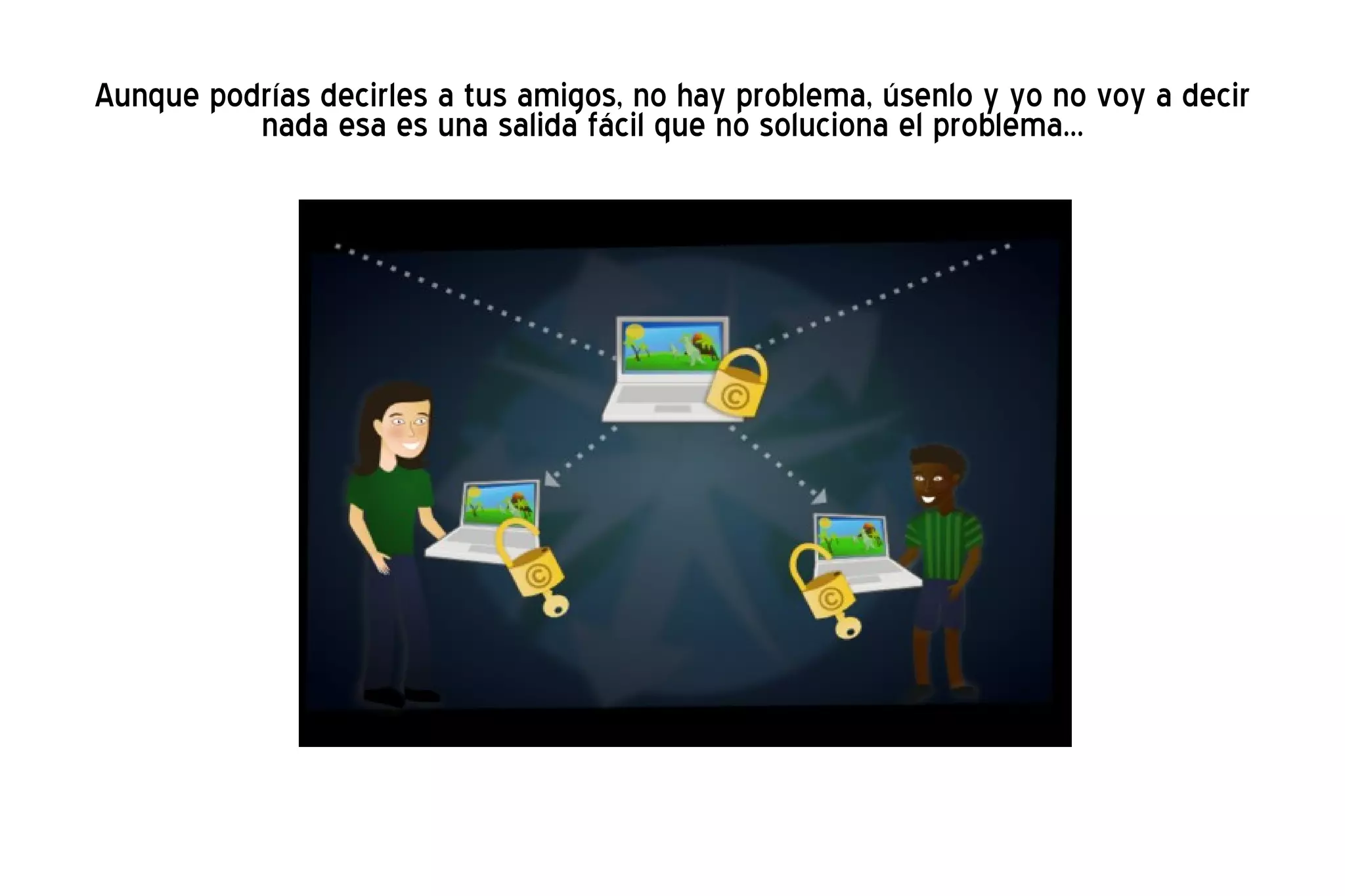 Aunque podrías decirles a tus amigos, no hay problema, úsenlo y yo no voy a decir nada esa es una salida fácil que no soluciona el problema... 