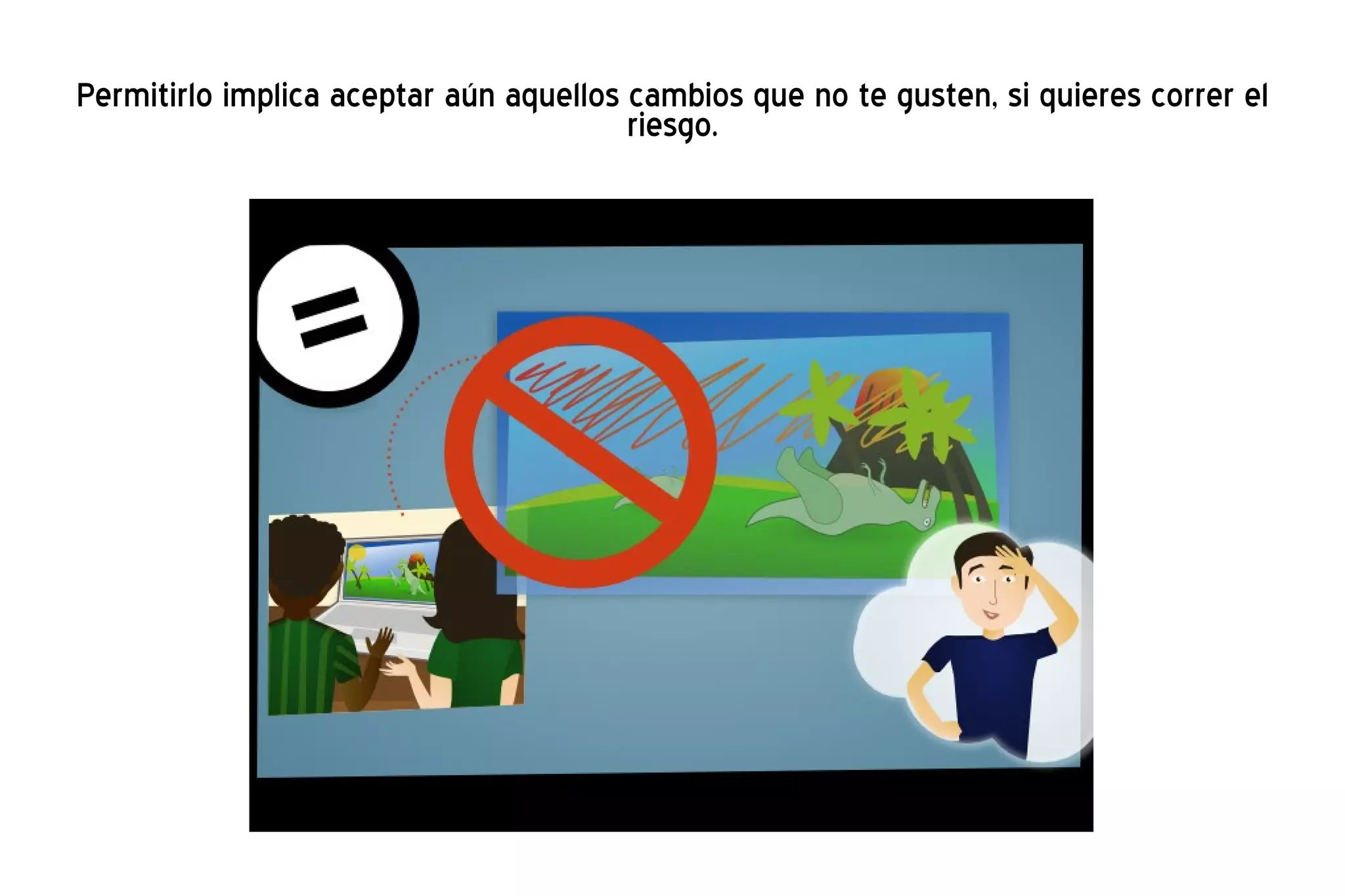 Permitirlo implica aceptar aún aquellos cambios que no te gusten, si quieres correr el riesgo. 