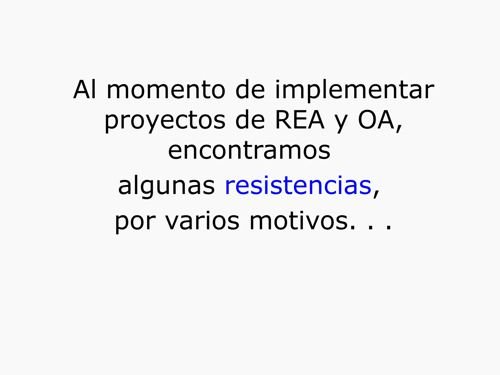 Al momento de implementar
proyectos de REA y OA,
encontramos
algunas resistencias,
por varios motivos. . .
 