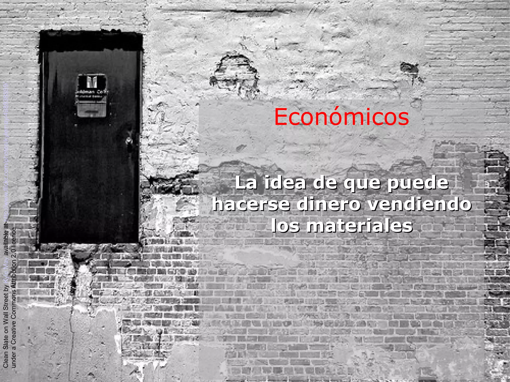 Económicos
La idea de que puedeLa idea de que puede
hacerse dinero vendiendohacerse dinero vendiendo
los materialeslos materiales
CleanSlateonWallStreetbyKyleMayavailableathttp://www.flickr.com/photos/kylemay/498938859/
underaCreativeCommonsAttribution2.0licence
 
