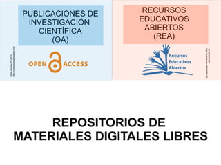 REPOSITORIOS DE
MATERIALES DIGITALES LIBRES
Jonathasmello-
http://commons.wikimedia.org/
RECURSOS
EDUCATIVOS
ABIERTOS
(REA)
OpenAccessPLoSCC
http://commons.wikimedia.org/
PUBLICACIONES DE
INVESTIGACIÓN
CIENTÍFICA
(OA)
 