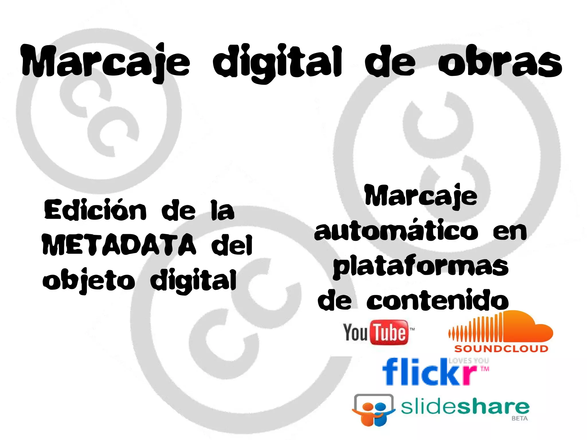 Edición de la
METADATA del
objeto digital
Marcaje digital de obras
Marcaje
automático en
plataformas
de contenido
 