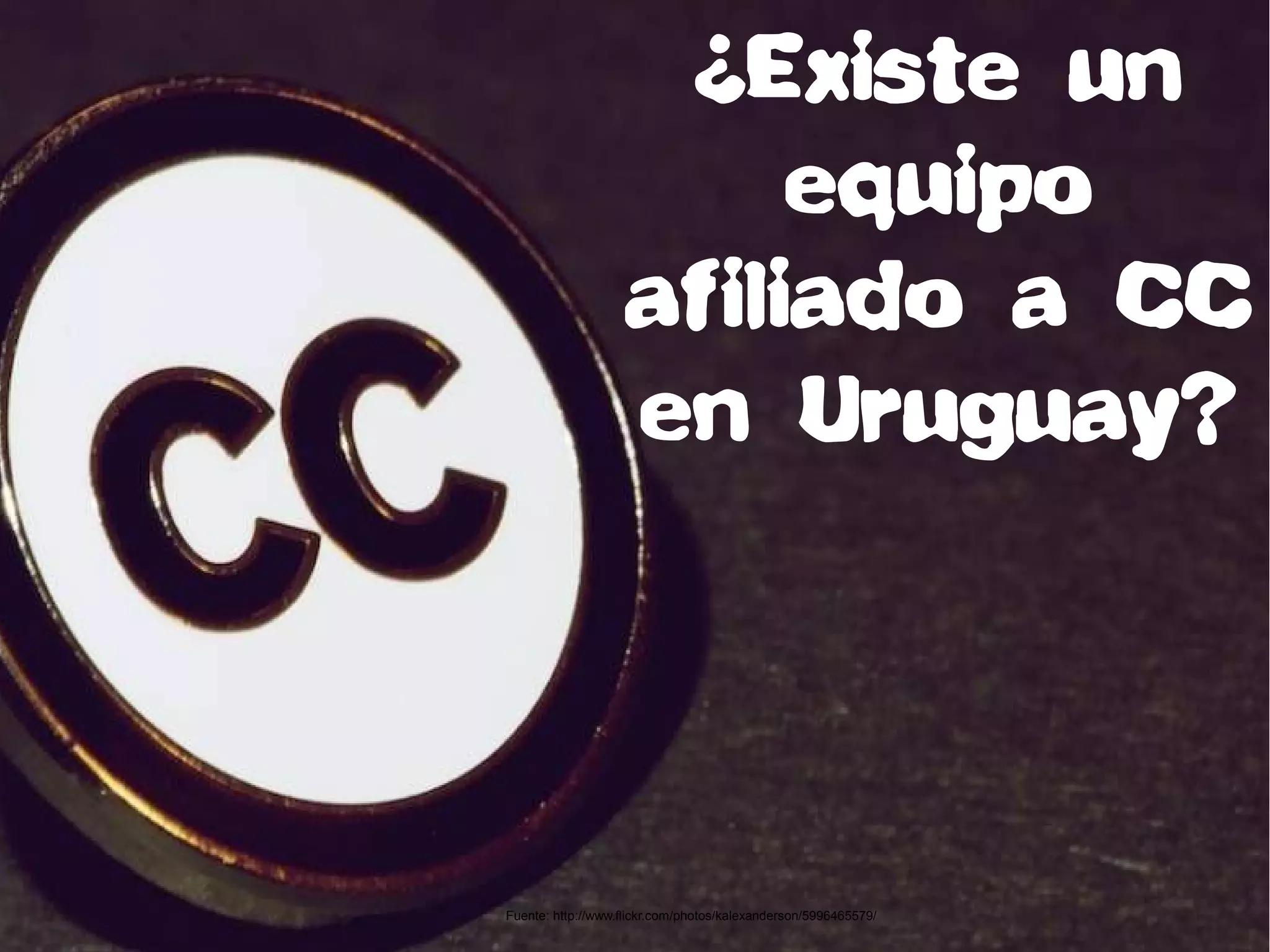 ¿Existe un
equipo
afiliado a CC
en Uruguay?
Fuente: http://www.flickr.com/photos/kalexanderson/5996465579/
 