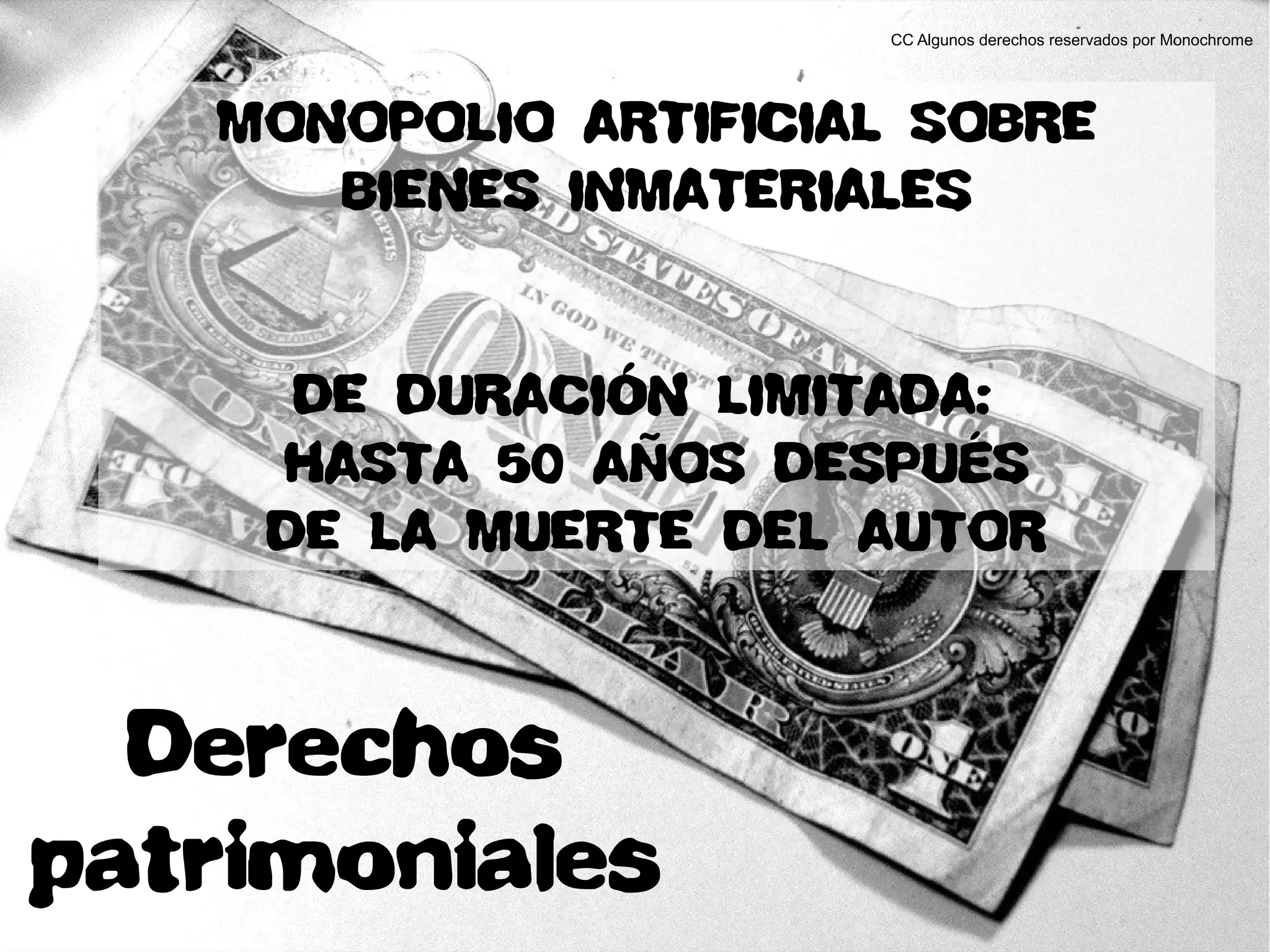 CC Algunos derechos reservados por Monochrome
Derechos
patrimoniales
MONOPOLIO ARTIFICIAL SOBRE
BIENES INMATERIALES
DE DURACIÓN LIMITADA:
HASTA 50 AÑOS DESPUÉS
DE LA MUERTE DEL AUTOR
 