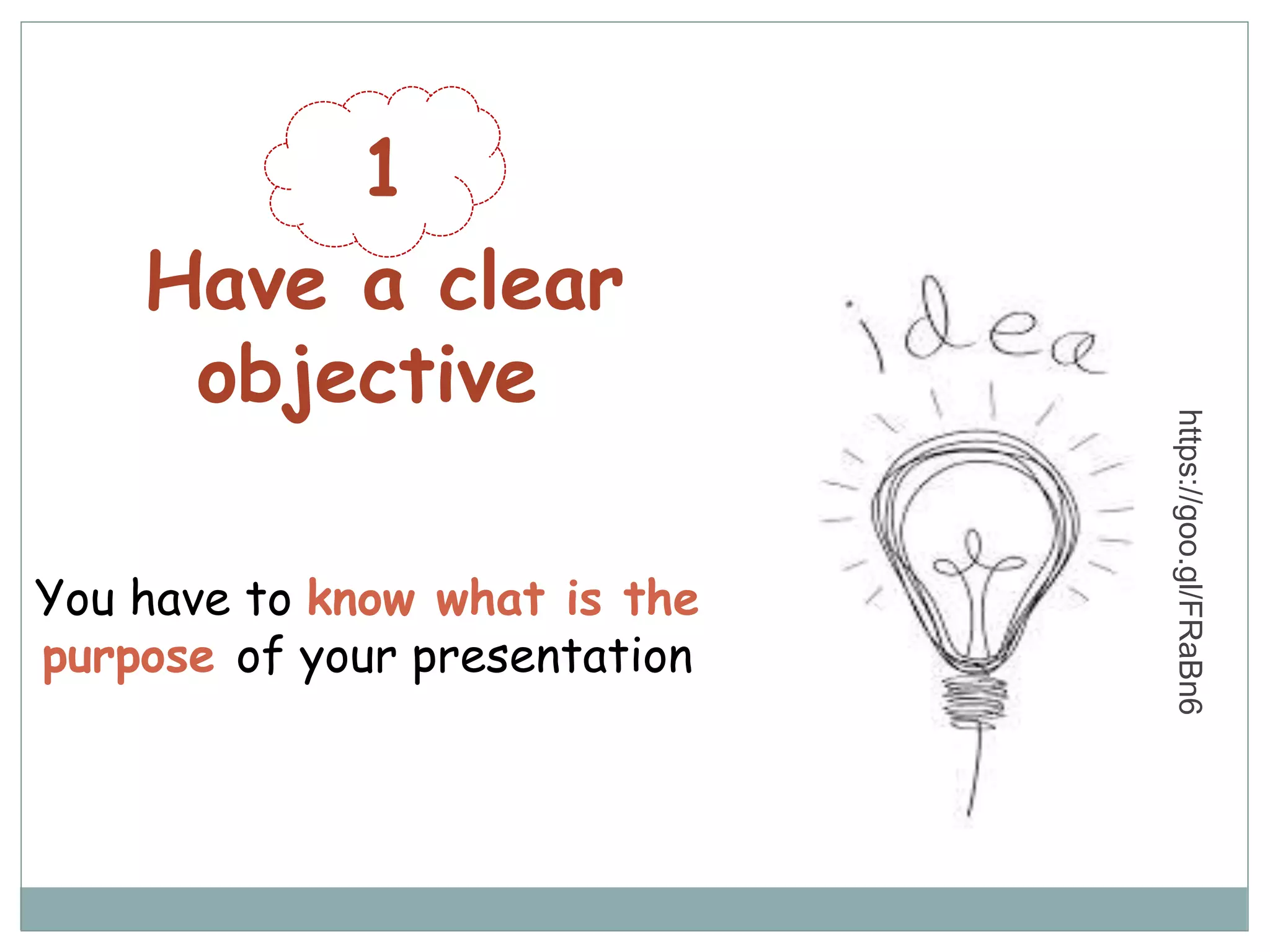 1
Have a clear
objective
You have to know what is the
purpose of your presentation
https://goo.gl/FRaBn6
 
