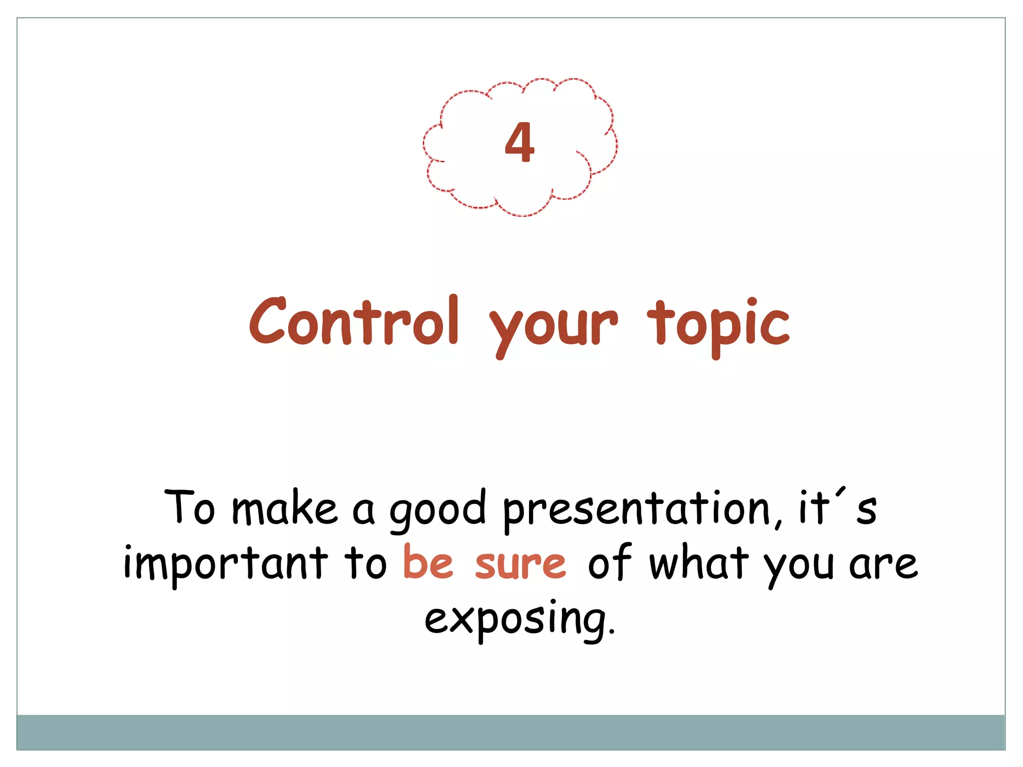 4
Control your topic
To make a good presentation, it´s
important to be sure of what you are
exposing.
 