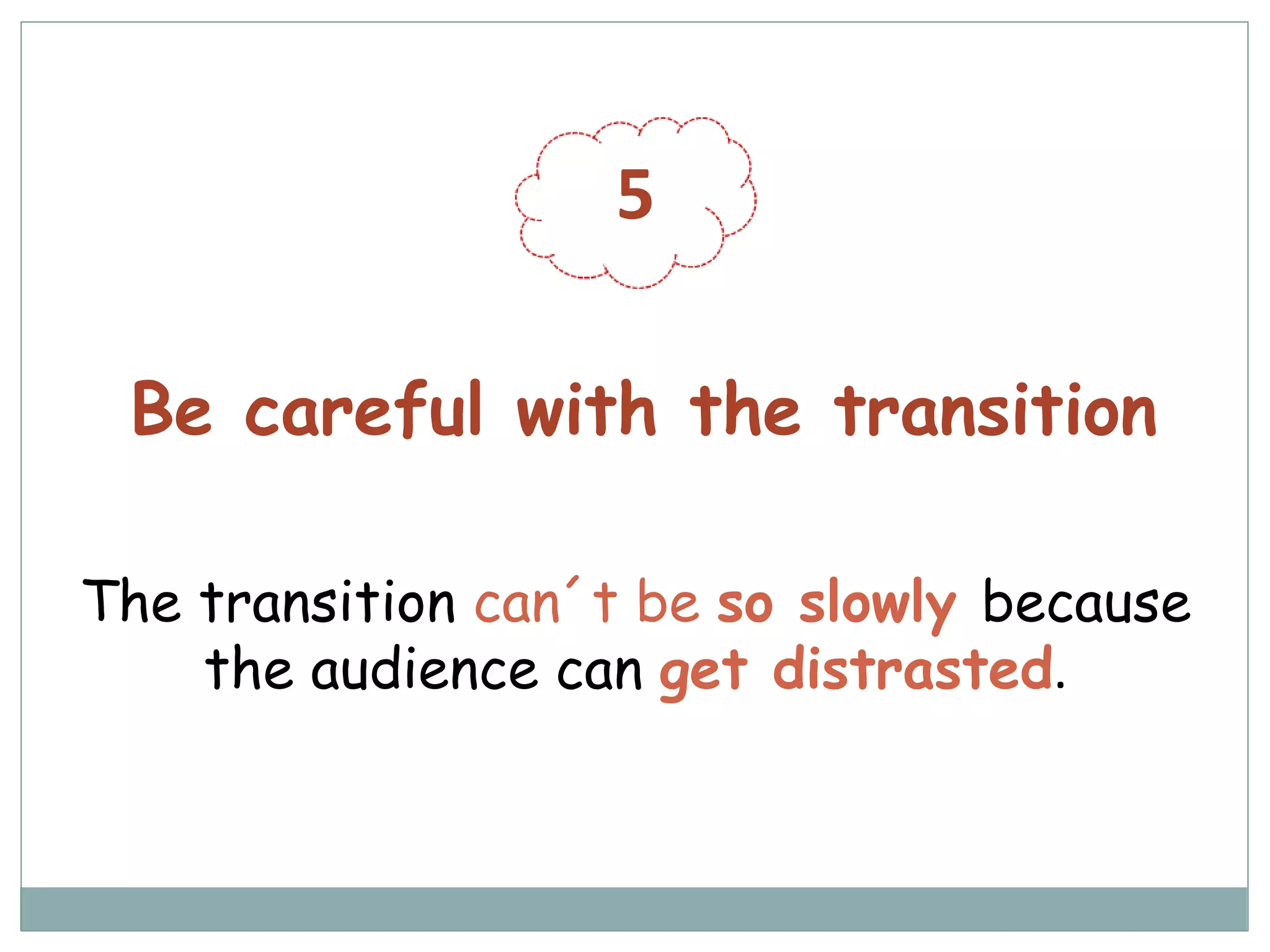 5
Be careful with the transition
The transition can´t be so slowly because
the audience can get distrasted.
 