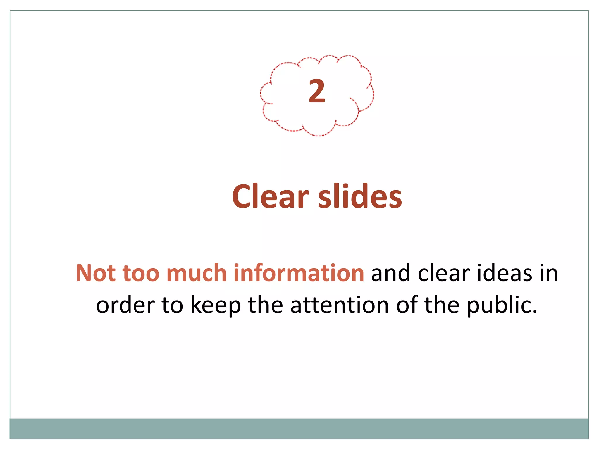 2
Clear slides
Not too much information and clear ideas in
order to keep the attention of the public.
 