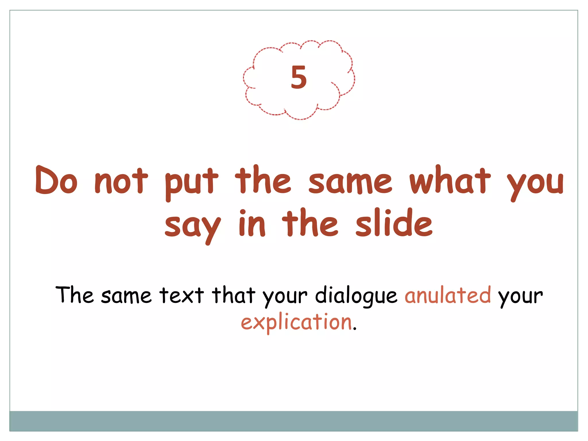 5
Do not put the same what you
say in the slide
The same text that your dialogue anulated your
explication.
 
