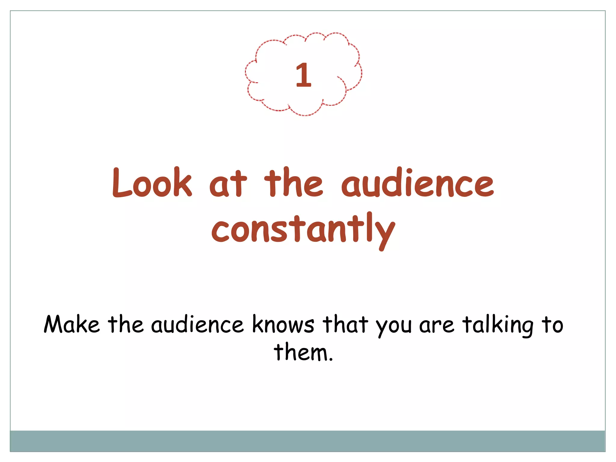 1
Look at the audience
constantly
Make the audience knows that you are talking to
them.
 