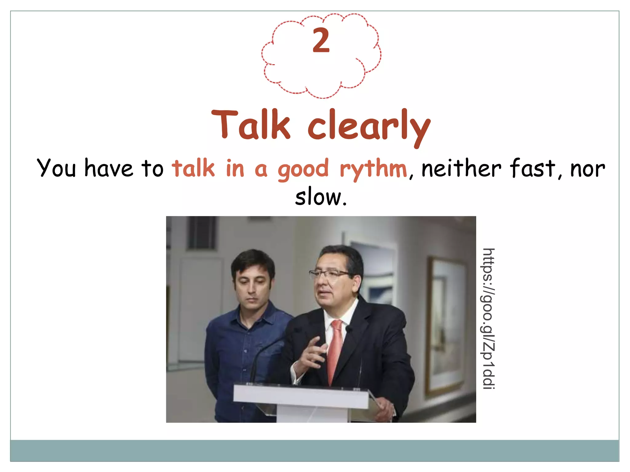 2
Talk clearly
You have to talk in a good rythm, neither fast, nor
slow.
https://goo.gl/Zp1ddi
 