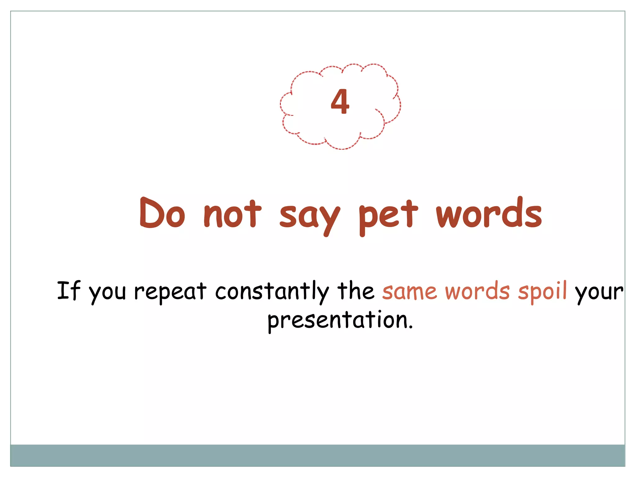 4
Do not say pet words
If you repeat constantly the same words spoil your
presentation.
 