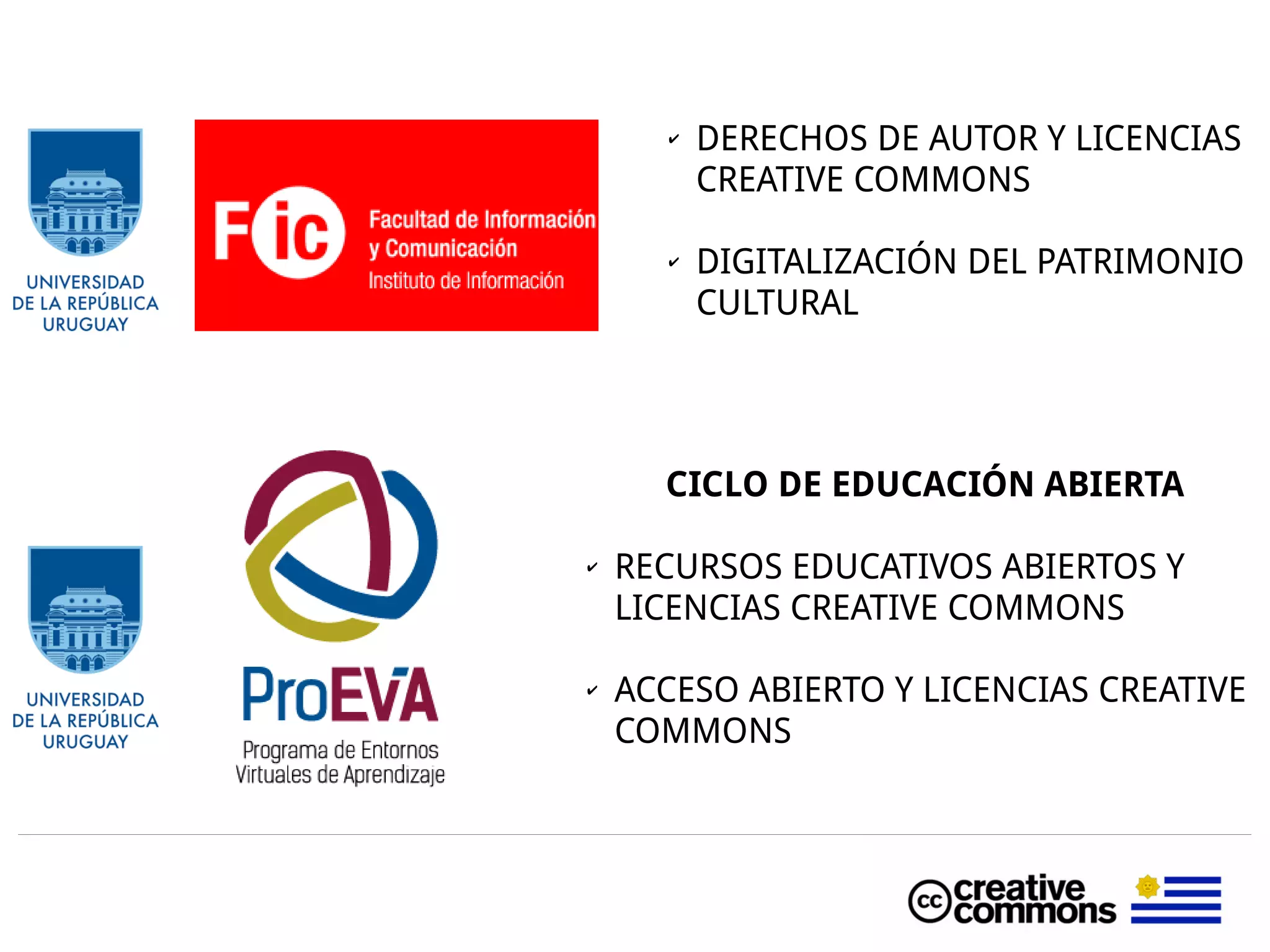 ✔ DERECHOS DE AUTOR Y LICENCIAS
CREATIVE COMMONS
✔ DIGITALIZACIÓN DEL PATRIMONIO
CULTURAL
CICLO DE EDUCACIÓN ABIERTA
✔ RECURSOS EDUCATIVOS ABIERTOS Y
LICENCIAS CREATIVE COMMONS
✔ ACCESO ABIERTO Y LICENCIAS CREATIVE
COMMONS
 