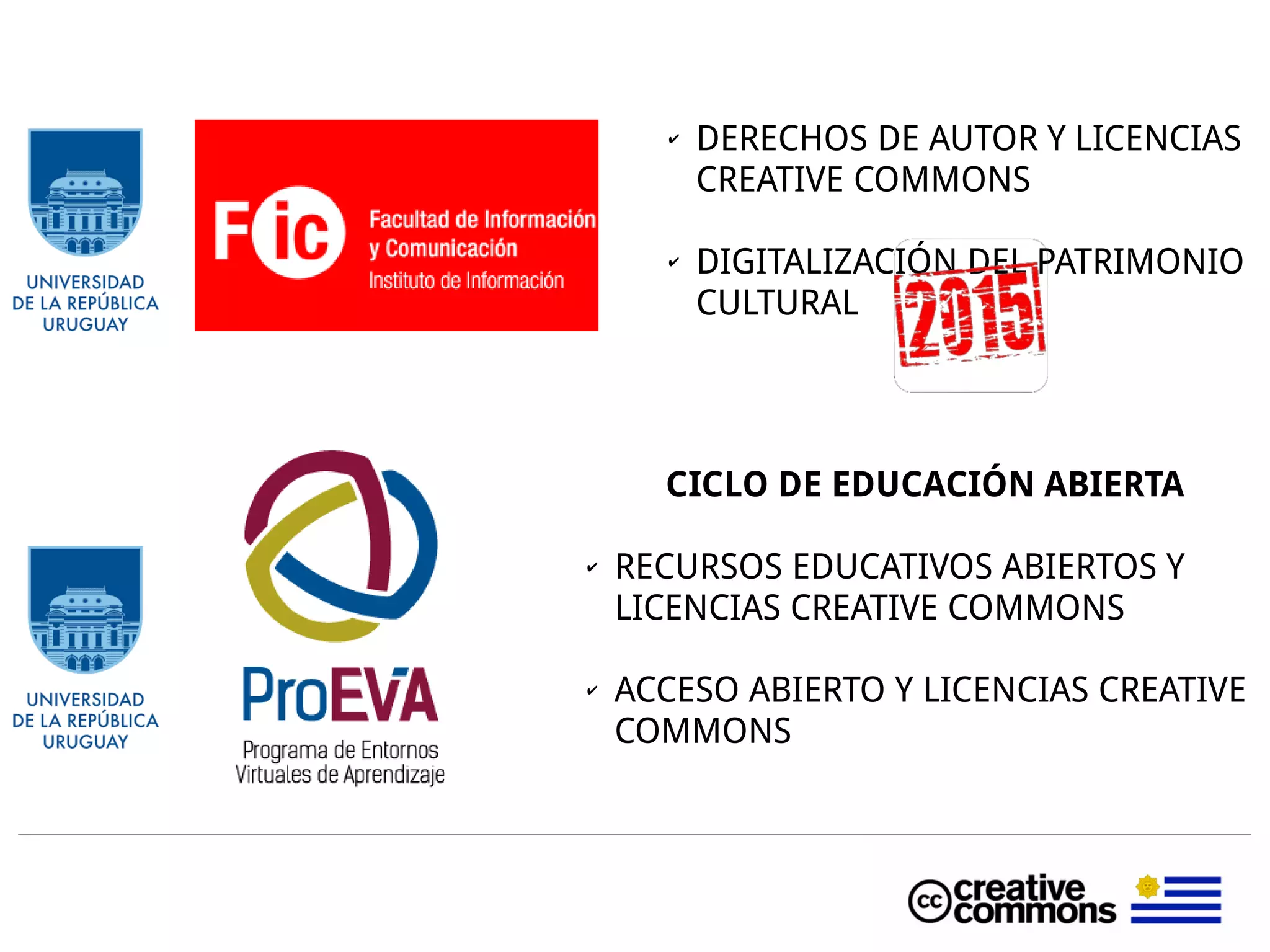✔ DERECHOS DE AUTOR Y LICENCIAS
CREATIVE COMMONS
✔ DIGITALIZACIÓN DEL PATRIMONIO
CULTURAL
CICLO DE EDUCACIÓN ABIERTA
✔ RECURSOS EDUCATIVOS ABIERTOS Y
LICENCIAS CREATIVE COMMONS
✔ ACCESO ABIERTO Y LICENCIAS CREATIVE
COMMONS
 