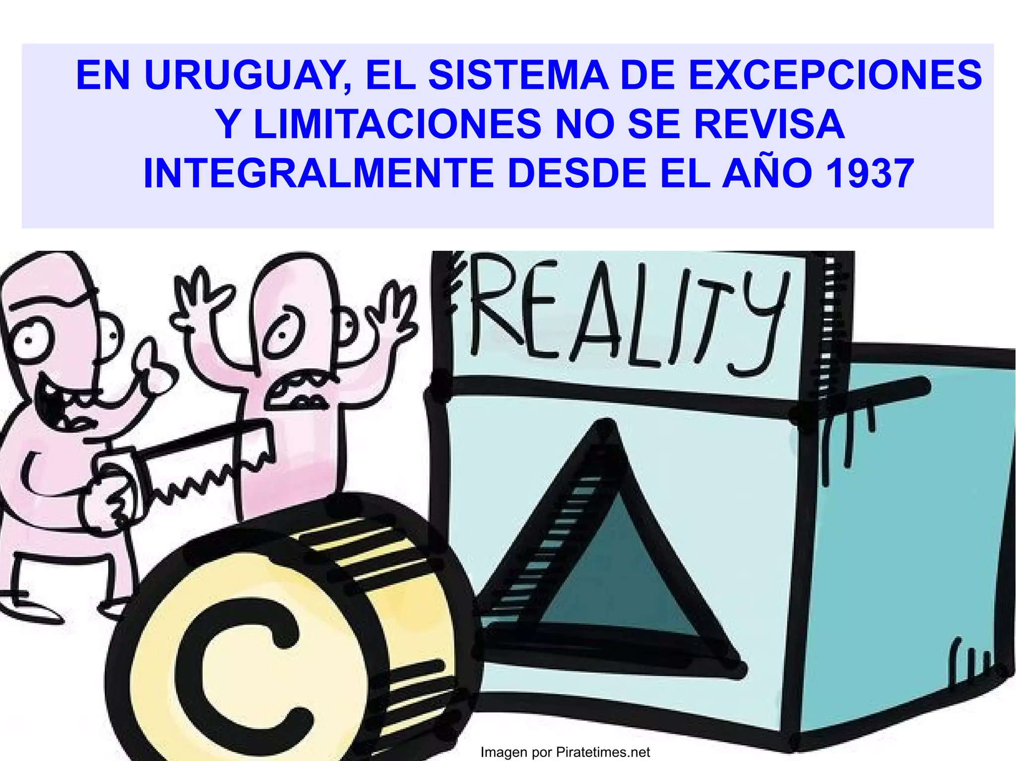 EN URUGUAY, EL SISTEMA DE EXCEPCIONES 
Y LIMITACIONES NO SE REVISA 
INTEGRALMENTE DESDE EL AÑO 1937 
Imagen por Piratetimes.net 
 
