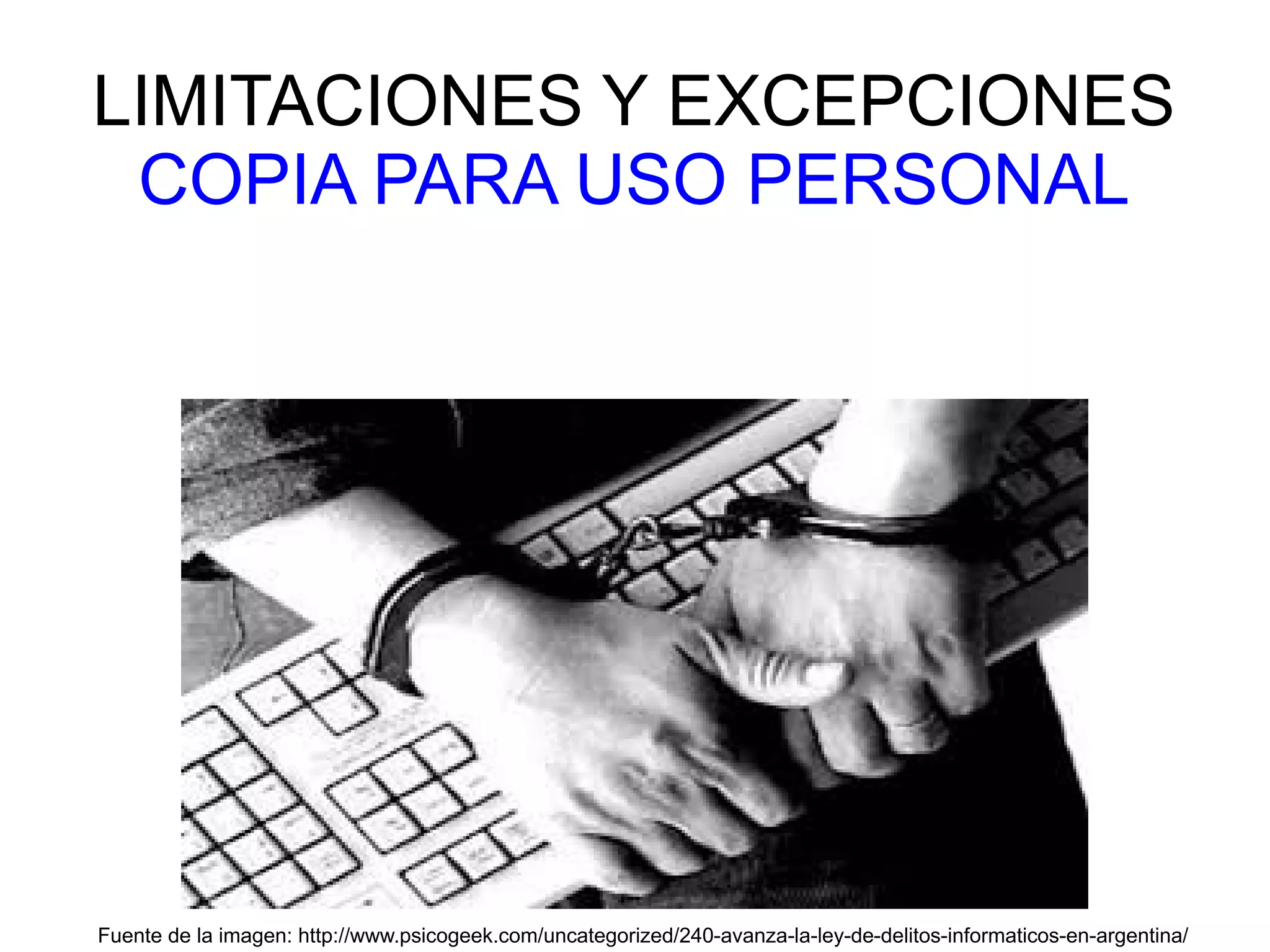 LIMITACIONES Y EXCEPCIONES 
COPIA PARA USO PERSONAL 
Fuente de la imagen: http://www.psicogeek.com/uncategorized/240-avanza-la-ley-de-delitos-informaticos-en-argentina/ 
 