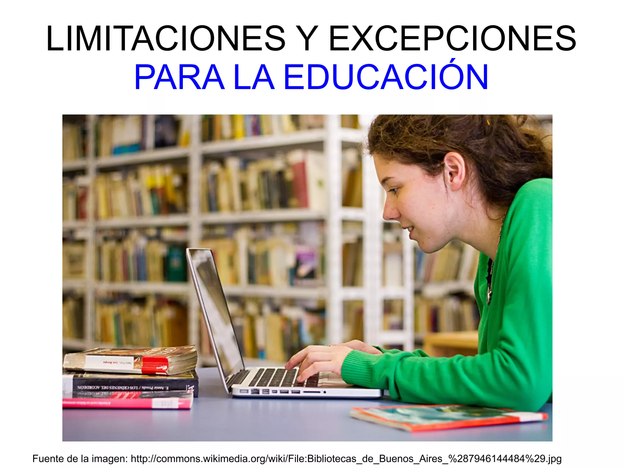 LIMITACIONES Y EXCEPCIONES 
PARA LA EDUCACIÓN 
Fuente de la imagen: http://commons.wikimedia.org/wiki/File:Bibliotecas_de_Buenos_Aires_%287946144484%29.jpg 
 