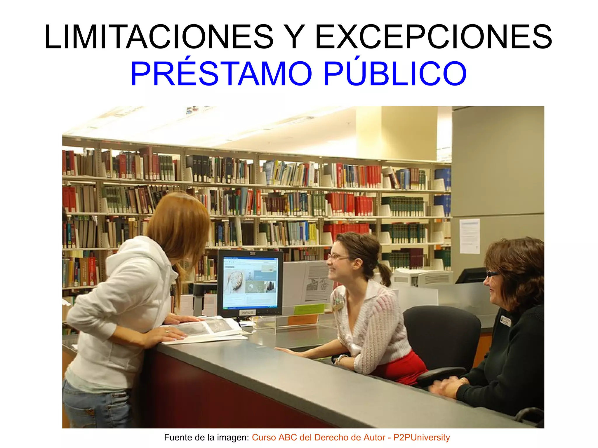 LIMITACIONES Y EXCEPCIONES 
PRÉSTAMO PÚBLICO 
Fuente de la imagen: Curso ABC del Derecho de Autor - P2PUniversity 
 