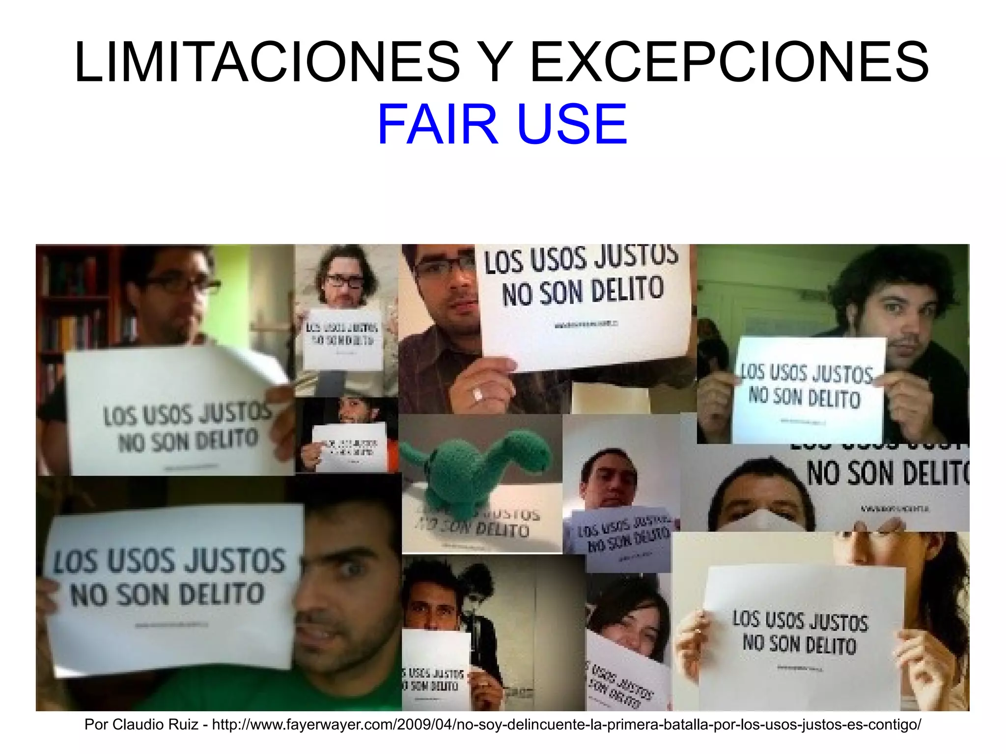 LIMITACIONES Y EXCEPCIONES 
FAIR USE 
Por Claudio Ruiz - http://www.fayerwayer.com/2009/04/no-soy-delincuente-la-primera-batalla-por-los-usos-justos-es-contigo/ 
 