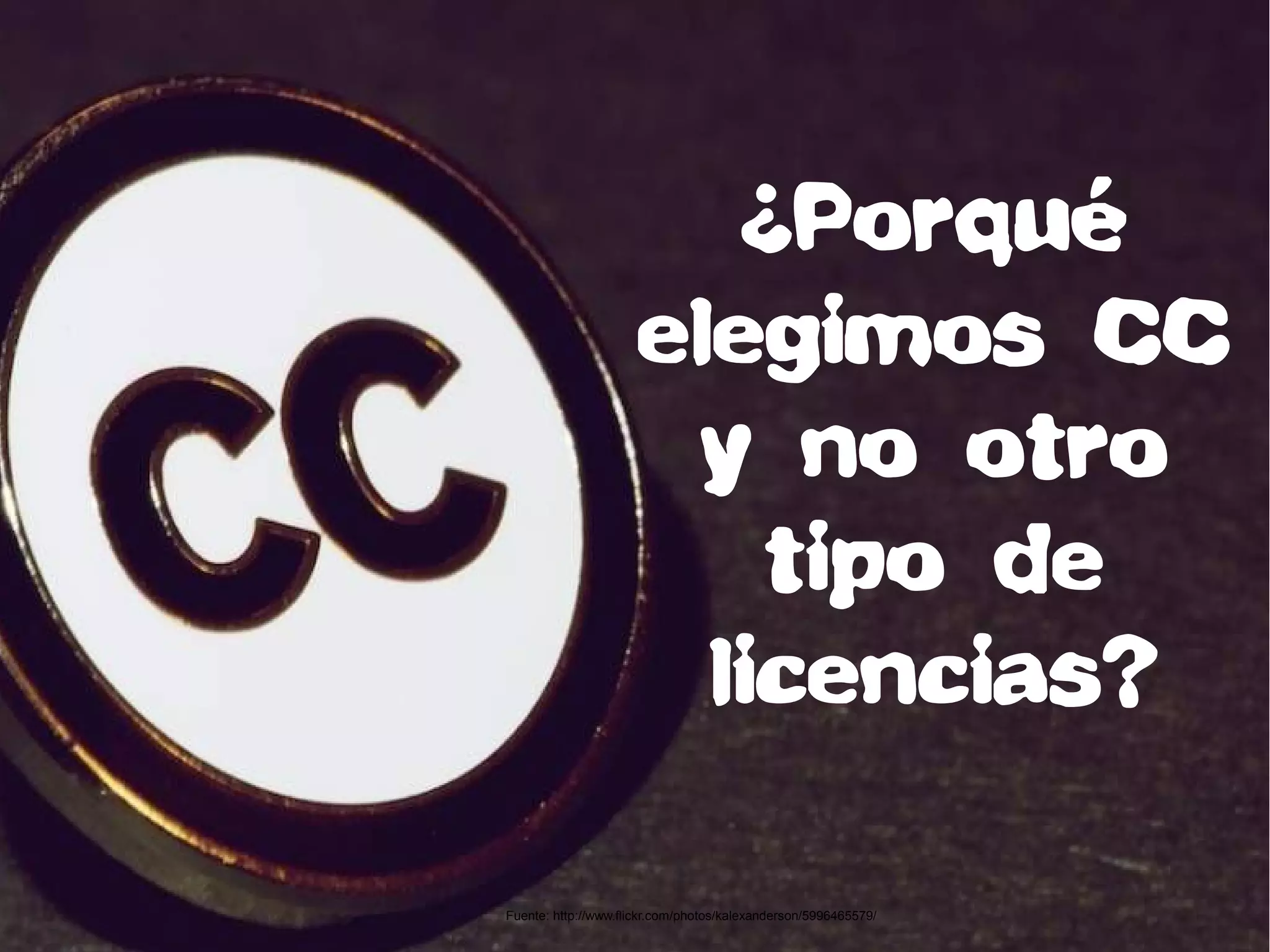 ¿Porqué
elegimos CC
y no otro
tipo de
licencias?
Fuente: http://www.flickr.com/photos/kalexanderson/5996465579/
 