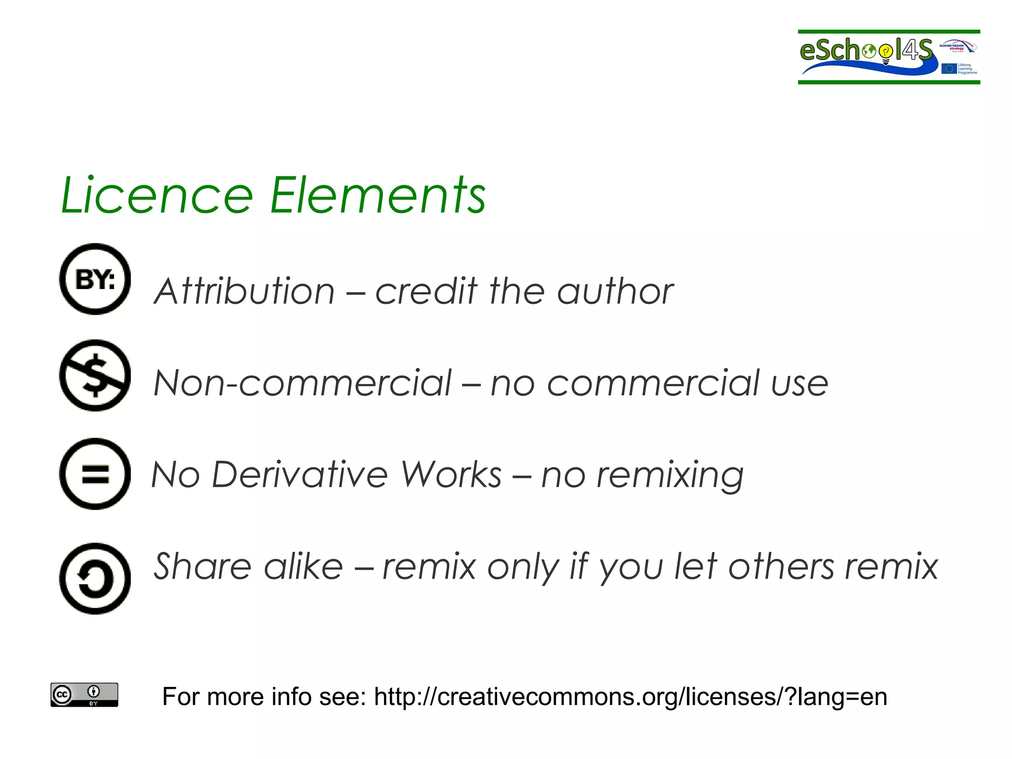 Licence Elements 
Attribution – credit the author 
Non-commercial – no commercial use 
No Derivative Works – no remixing 
Share alike – remix only if you let others remix 
For more info see: http://creativecommons.org/licenses/?lang=en 
 