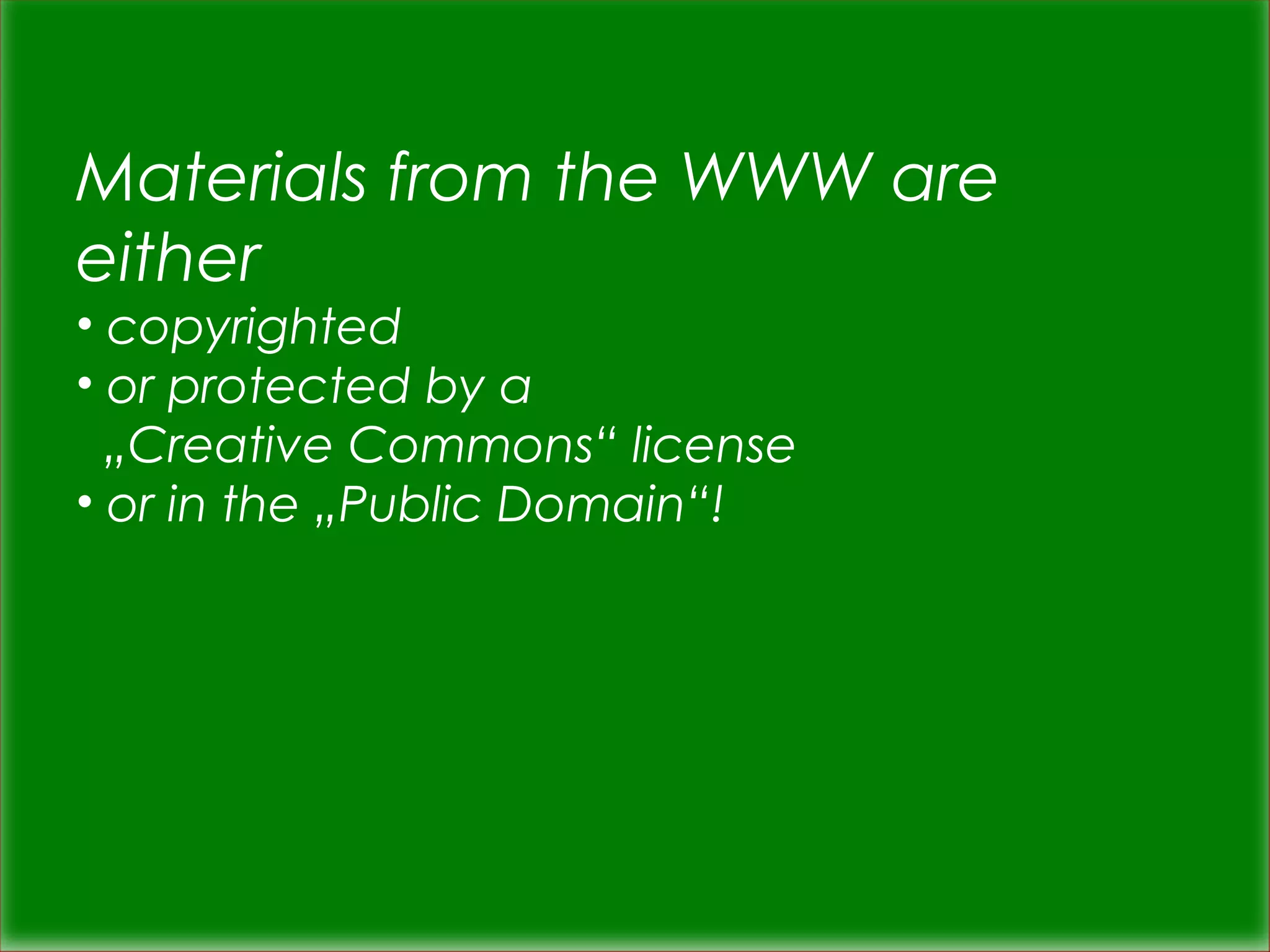 Materials from the WWW are 
either 
• copyrighted 
• or protected by a 
„Creative Commons“ license 
• or in the „Public Domain“! 
 