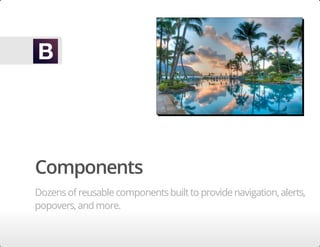 Components
Dozensof reusablecomponentsbuiltto providenavigation,alerts,
popovers,and more.
 