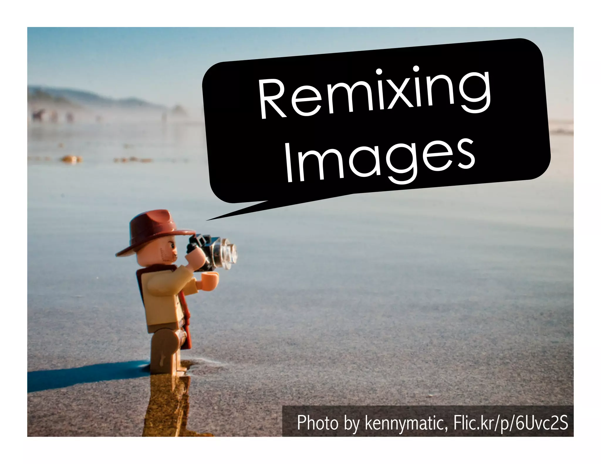 Photo by kennymatic, Flic.kr/p/6Uvc2S
Remixing
Images
 