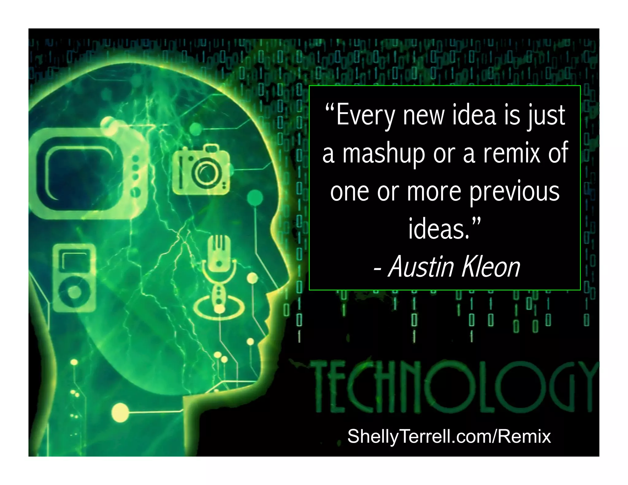ShellyTerrell.com/Remix
“Every new idea is just
a mashup or a remix of
one or more previous
ideas.”
- Austin Kleon
 