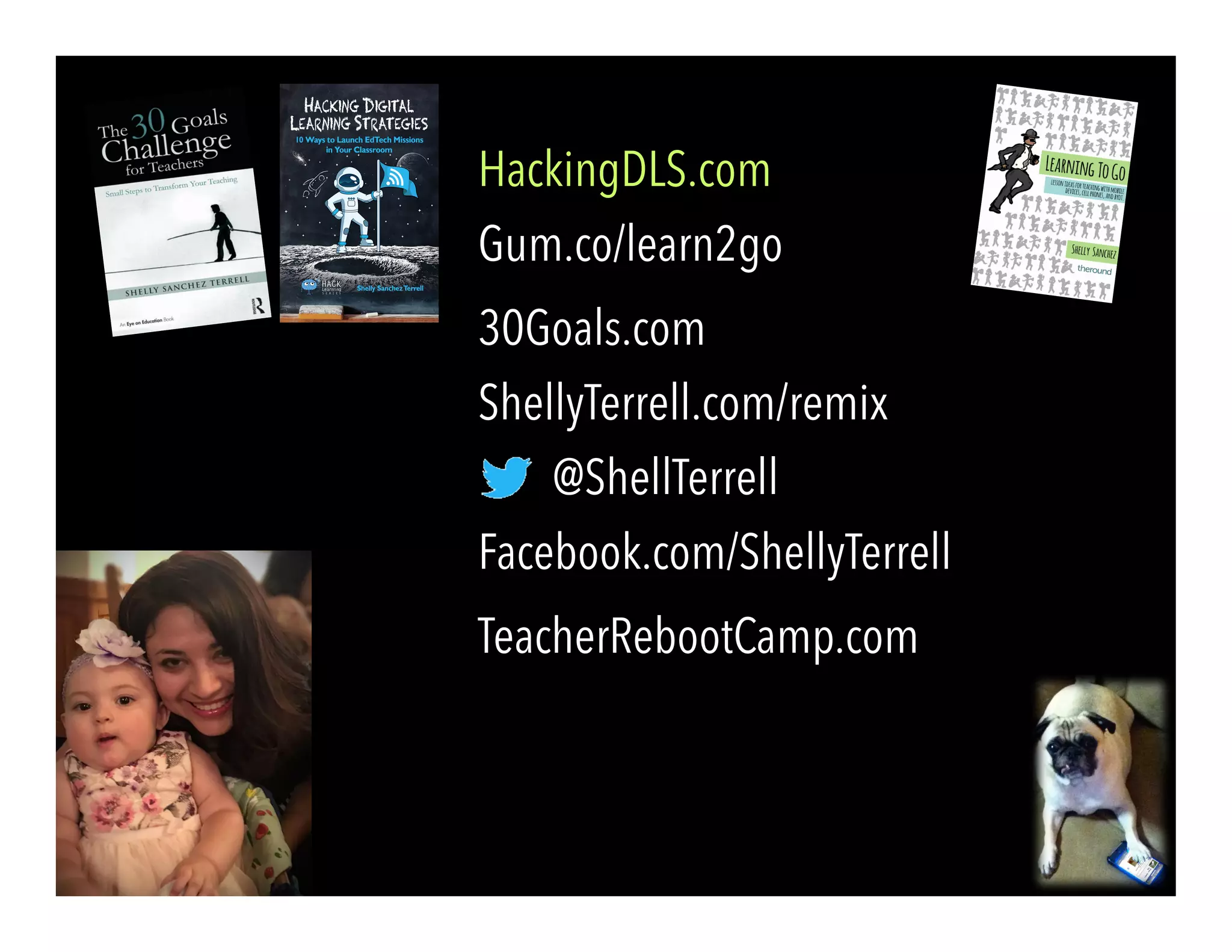 @ShellTerrell
Facebook.com/ShellyTerrell
Gum.co/learn2go
ShellyTerrell.com/remix
30Goals.com
TeacherRebootCamp.com
HackingDLS.com
 
