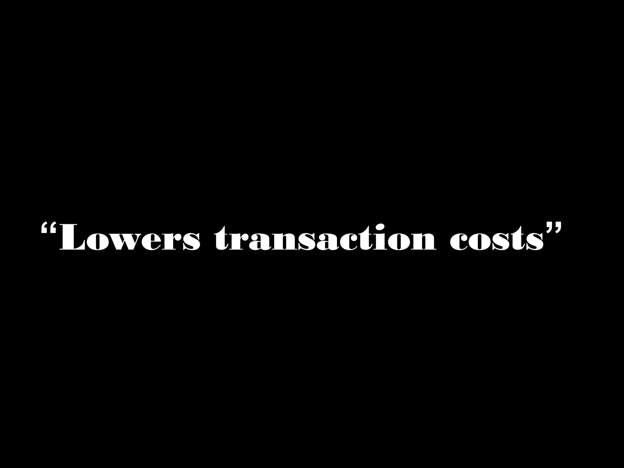 “Lowers transaction costs” 
 
